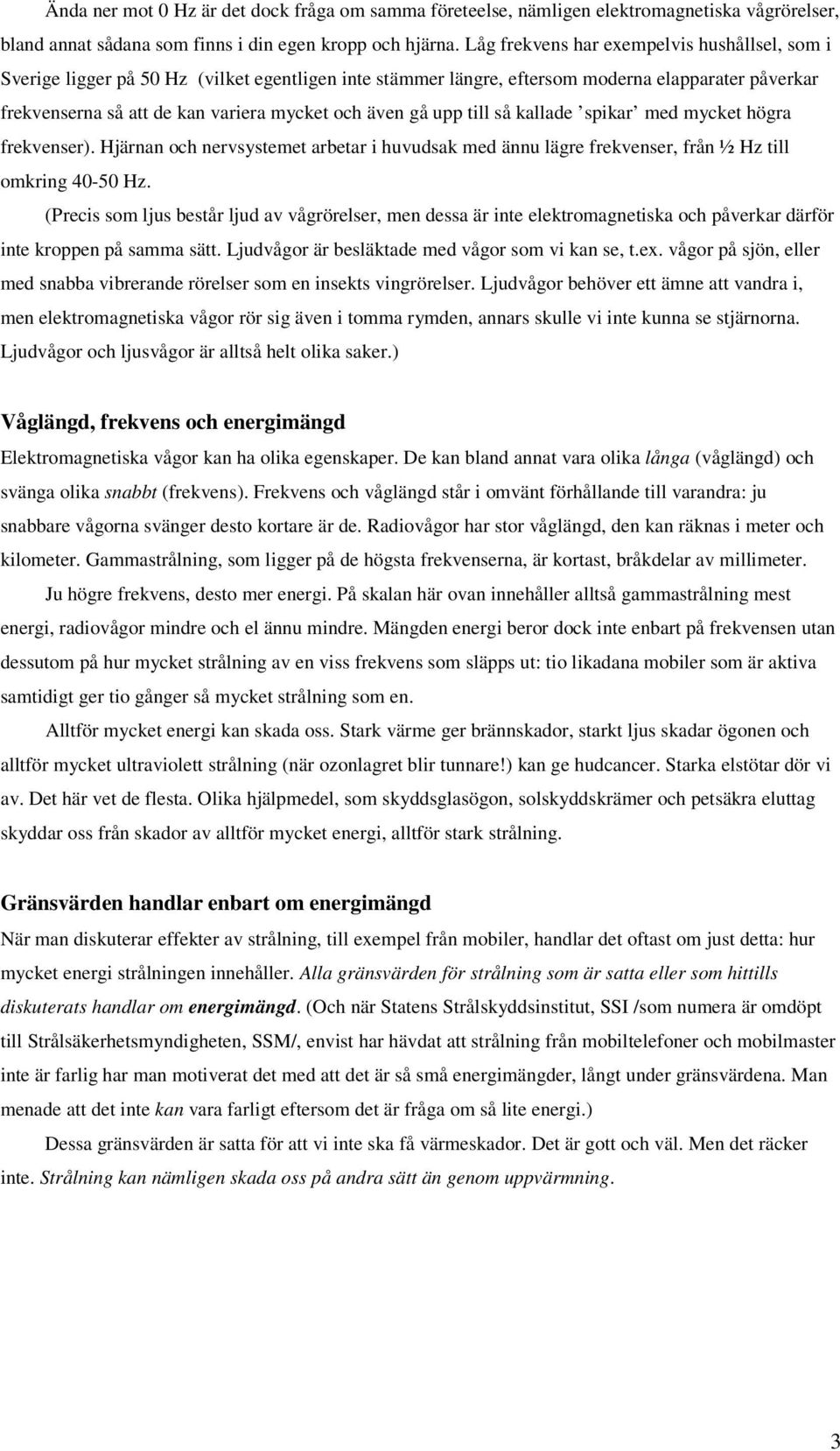 gå upp till så kallade spikar med mycket högra frekvenser). Hjärnan och nervsystemet arbetar i huvudsak med ännu lägre frekvenser, från ½ Hz till omkring 40-50 Hz.