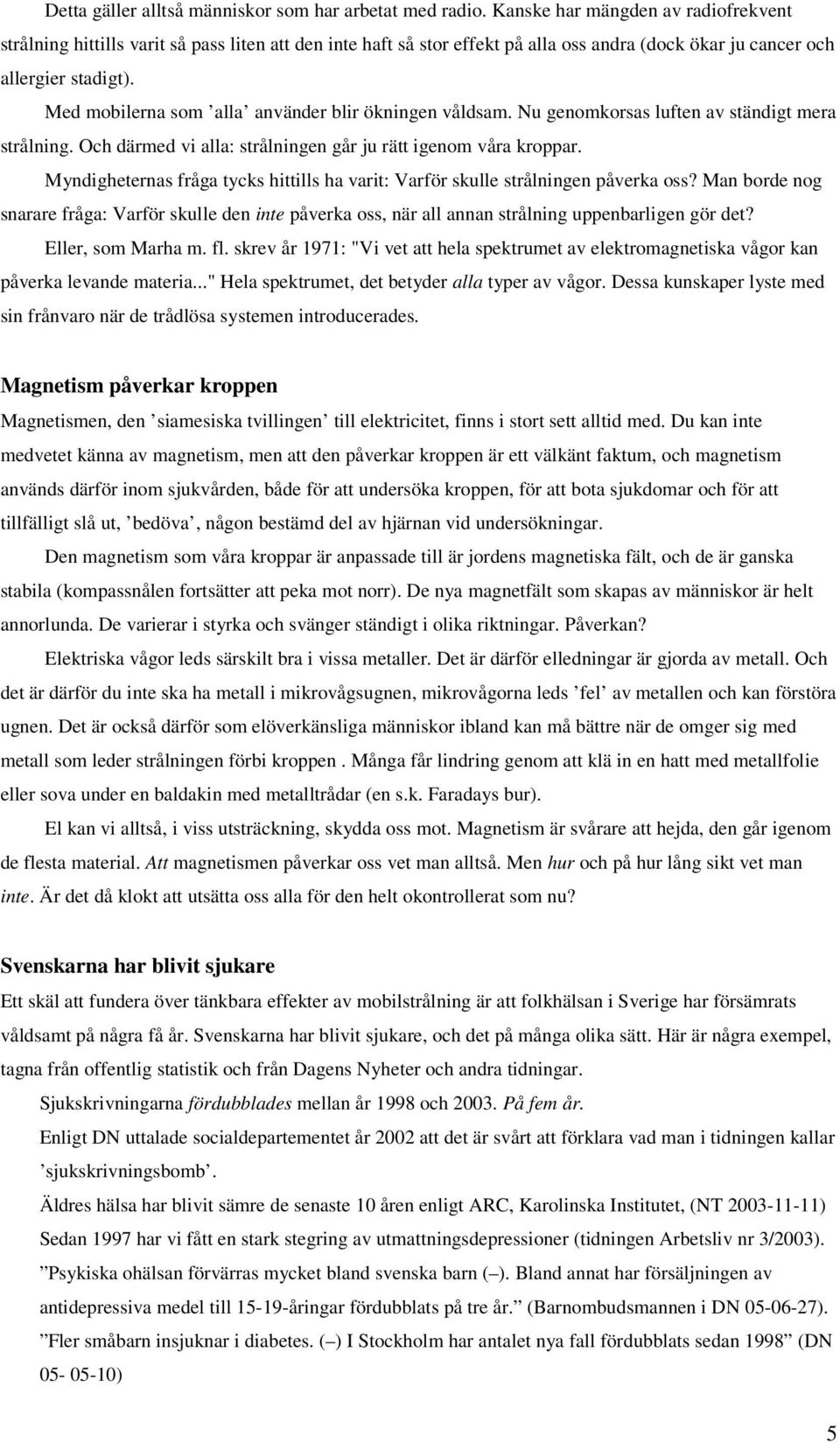 Med mobilerna som alla använder blir ökningen våldsam. Nu genomkorsas luften av ständigt mera strålning. Och därmed vi alla: strålningen går ju rätt igenom våra kroppar.