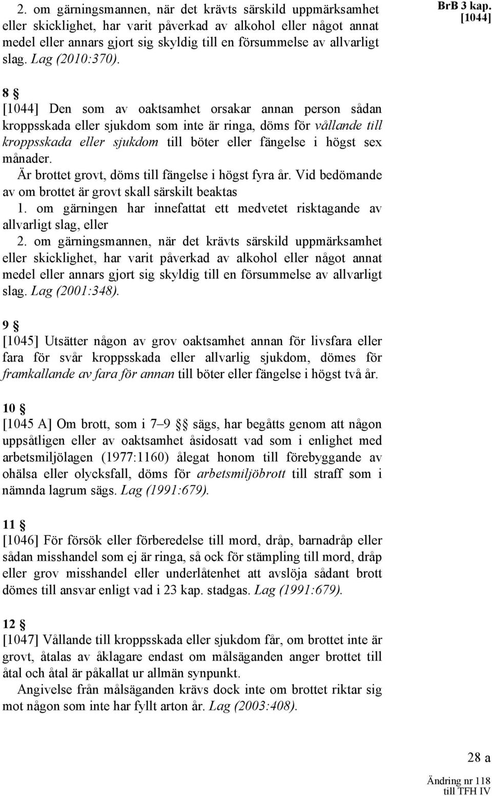 [1044] 8 [1044] Den som av oaktsamhet orsakar annan person sådan kroppsskada eller sjukdom som inte är ringa, döms för vållande till kroppsskada eller sjukdom till böter eller fängelse i högst sex