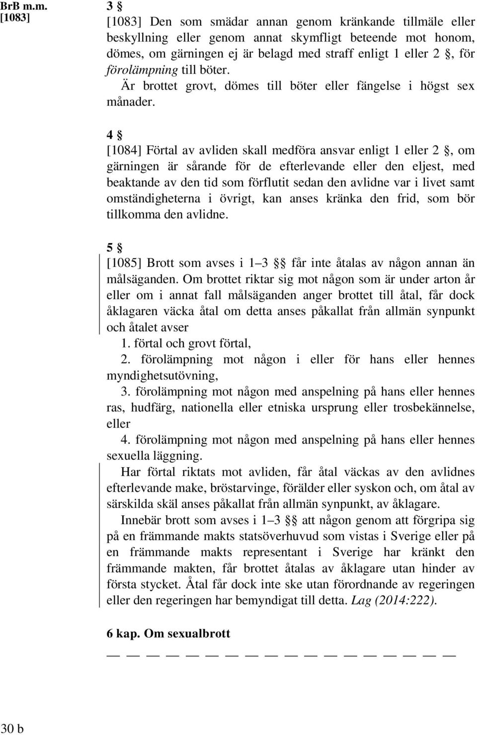 förolämpning till böter. Är brottet grovt, dömes till böter eller fängelse i högst sex månader.