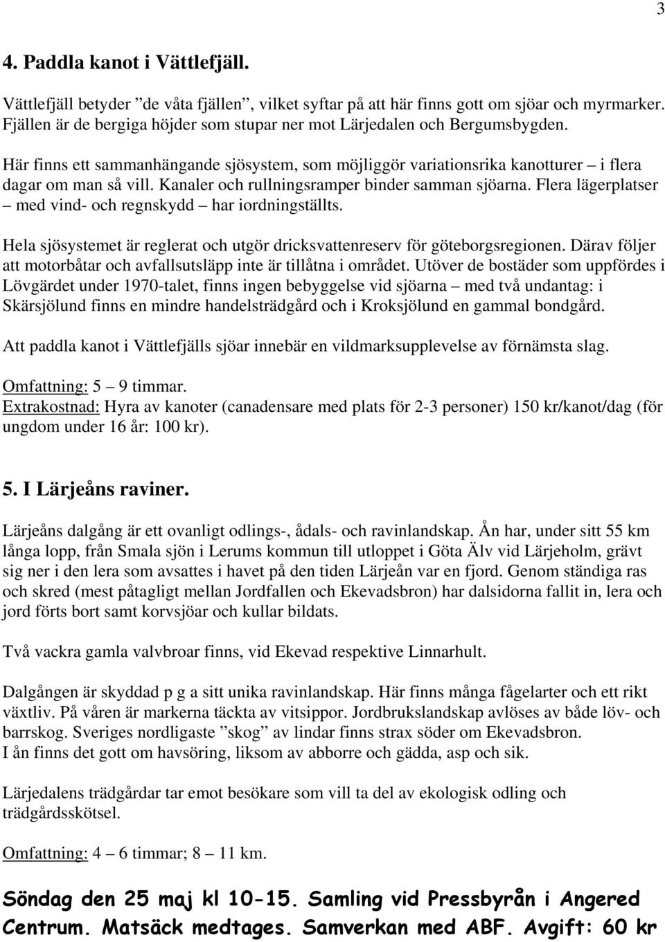 Kanaler och rullningsramper binder samman sjöarna. Flera lägerplatser med vind- och regnskydd har iordningställts. Hela sjösystemet är reglerat och utgör dricksvattenreserv för göteborgsregionen.