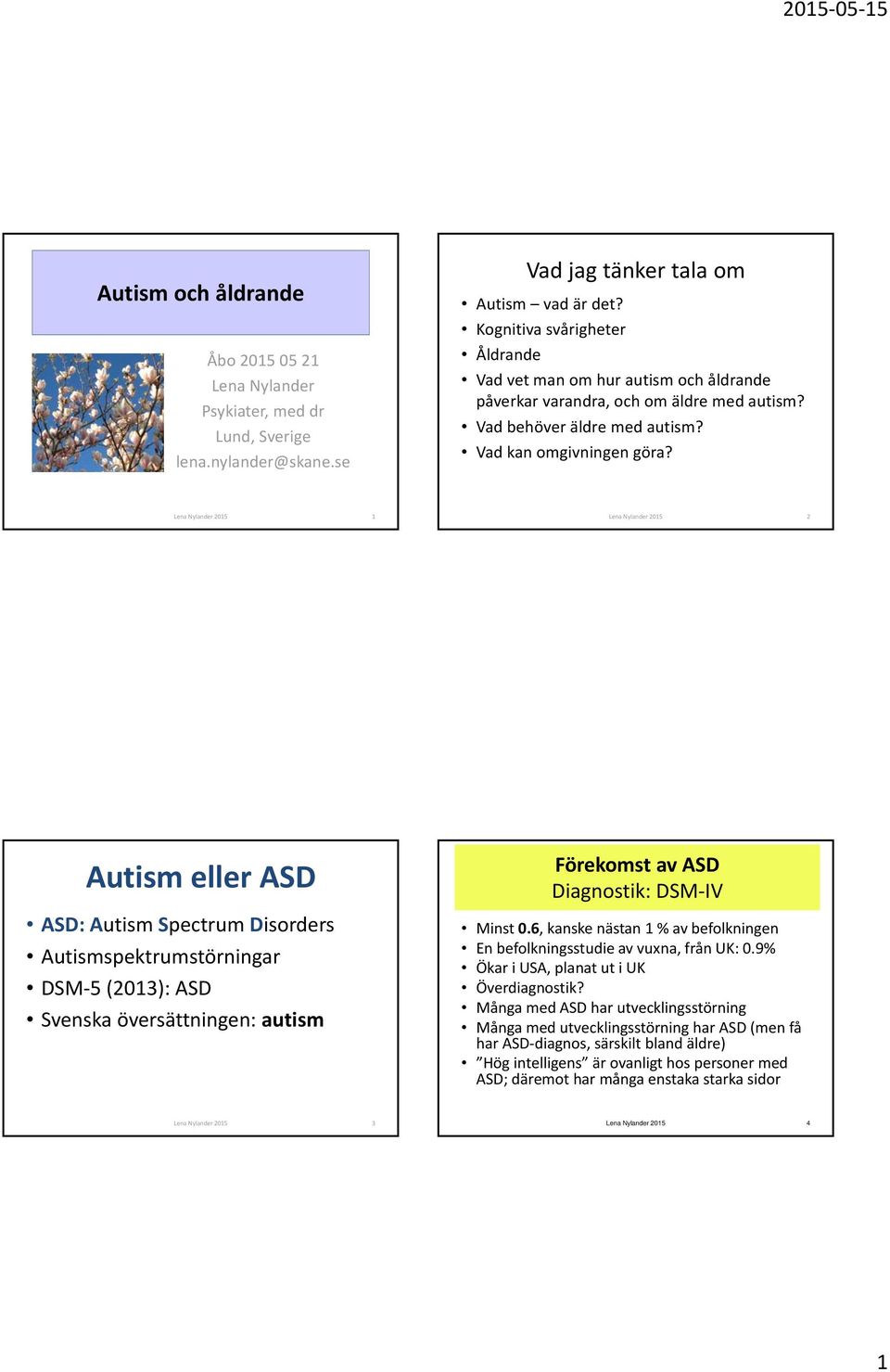 Lena Nylander 2015 1 Lena Nylander 2015 2 Autism eller ASD ASD: Autism Spectrum Disorders Autismspektrumstörningar DSM 5 (2013): ASD Svenska översättningen: autism Förekomst av ASD Diagnostik: DSM IV