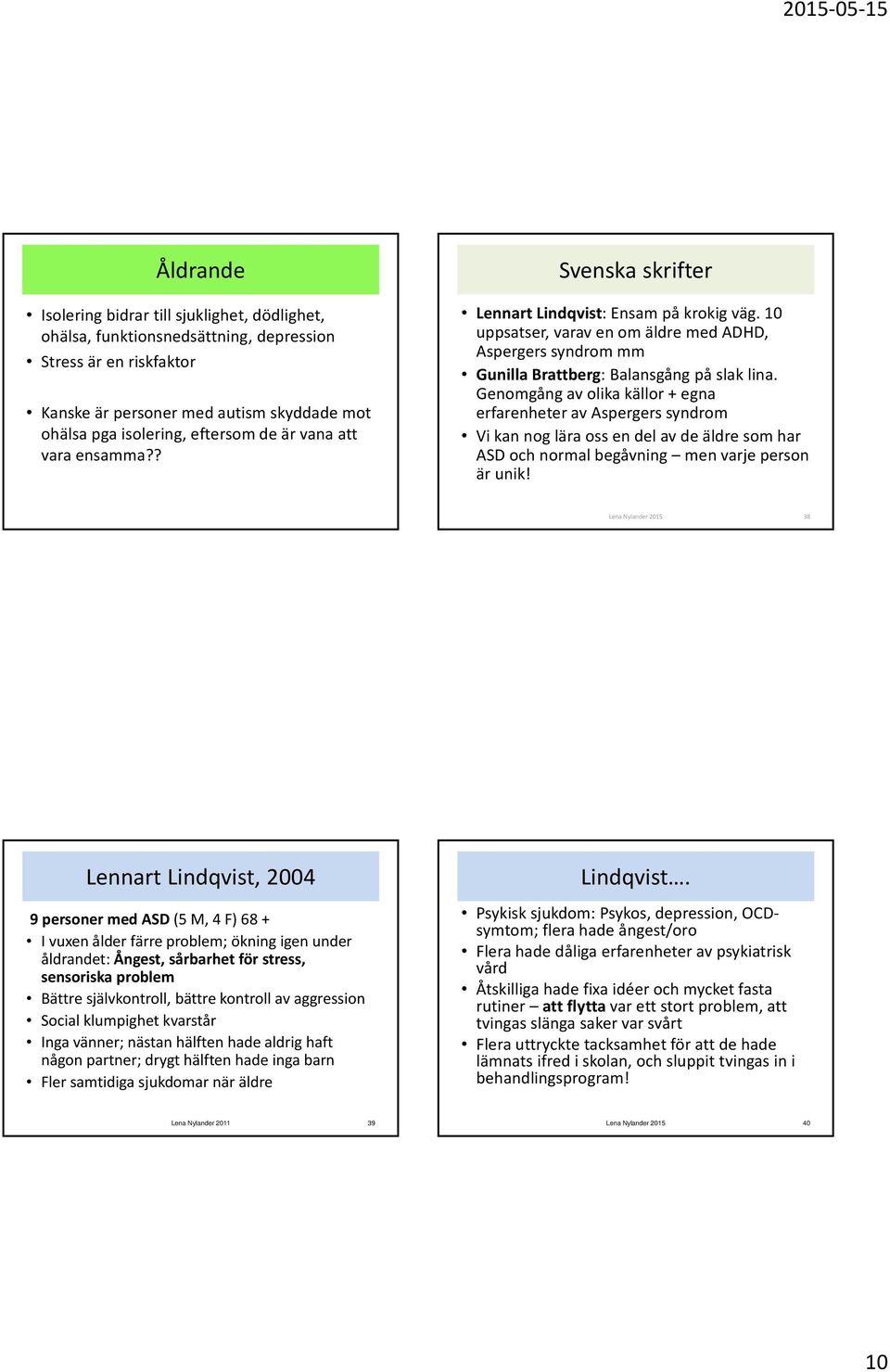 Genomgång av olika källor + egna erfarenheter av Aspergers syndrom Vi kan nog lära oss en del av de äldre som har ASD och normal begåvning men varje person är unik!