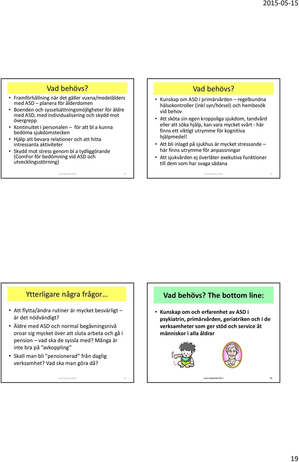 personalen för att bl a kunna bedöma sjukdomstecken Hjälp att bevara relationer och att hitta intressanta aktiviteter Skydd mot stress genom bl a tydliggörande (ComFor för bedömning vid ASD och