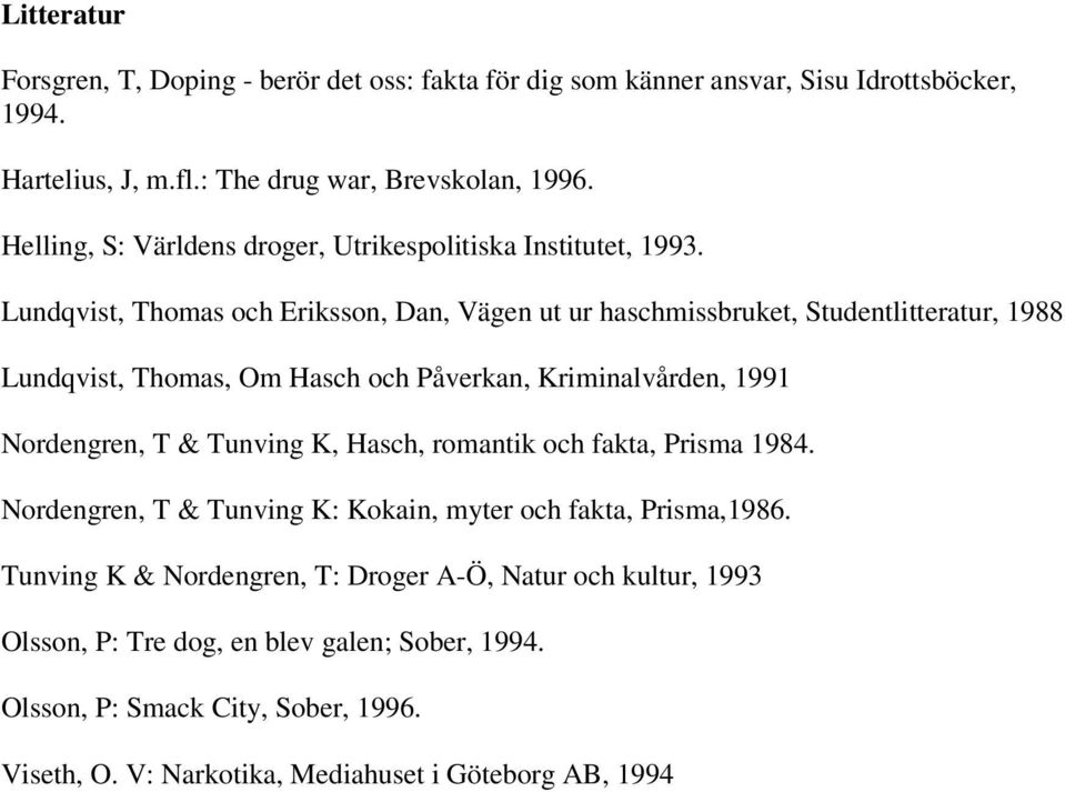 Lundqvist, Thomas och Eriksson, Dan, Vägen ut ur haschmissbruket, Studentlitteratur, 1988 Lundqvist, Thomas, Om Hasch och Påverkan, Kriminalvården, 1991 Nordengren, T & Tunving