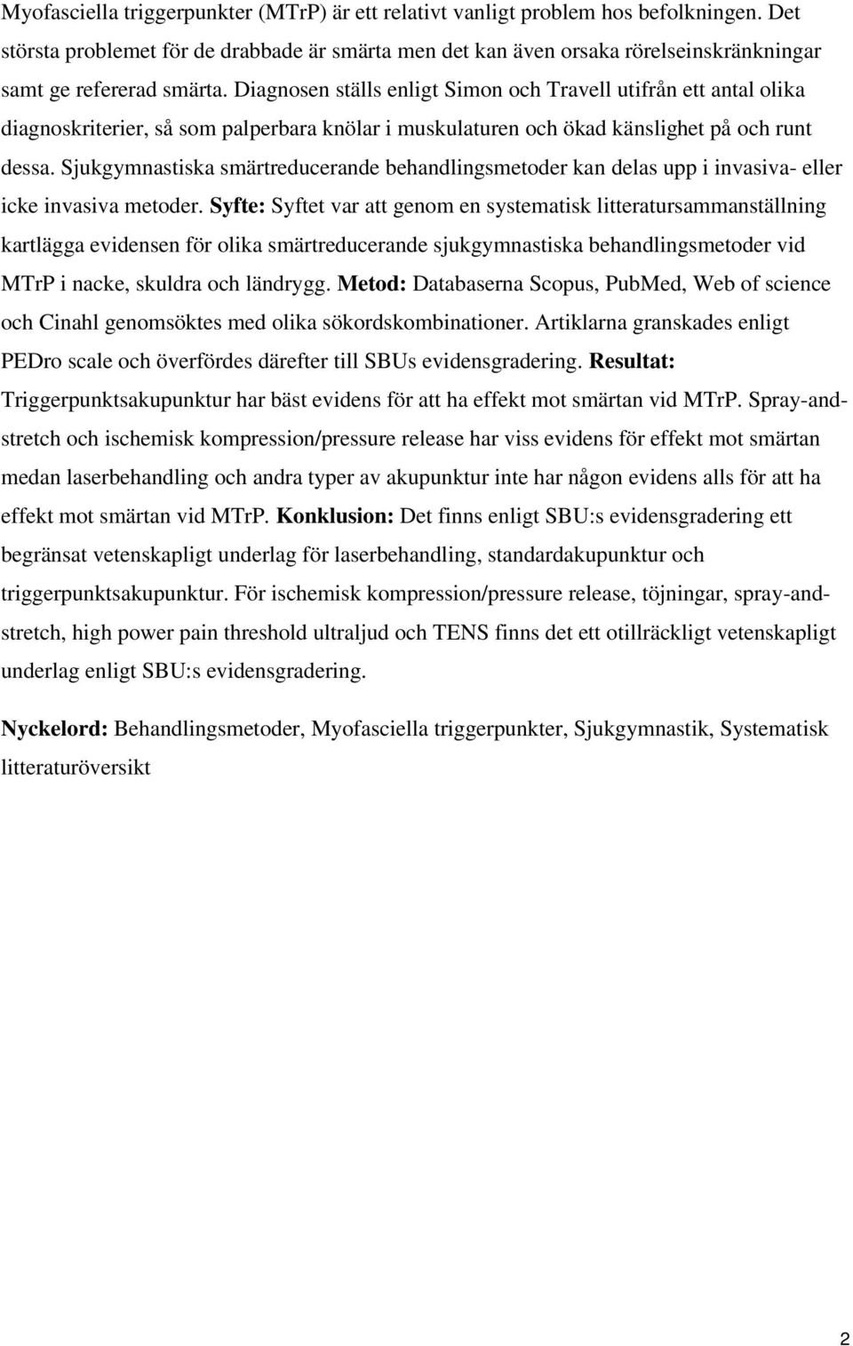 Diagnosen ställs enligt Simon och Travell utifrån ett antal olika diagnoskriterier, så som palperbara knölar i muskulaturen och ökad känslighet på och runt dessa.