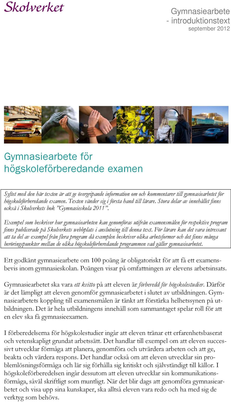 Exempel som beskriver hur gymnasiearbeten kan genomföras utifrån examensmålen för respektive program finns publicerade på Skolverkets webbplats i anslutning till denna text.