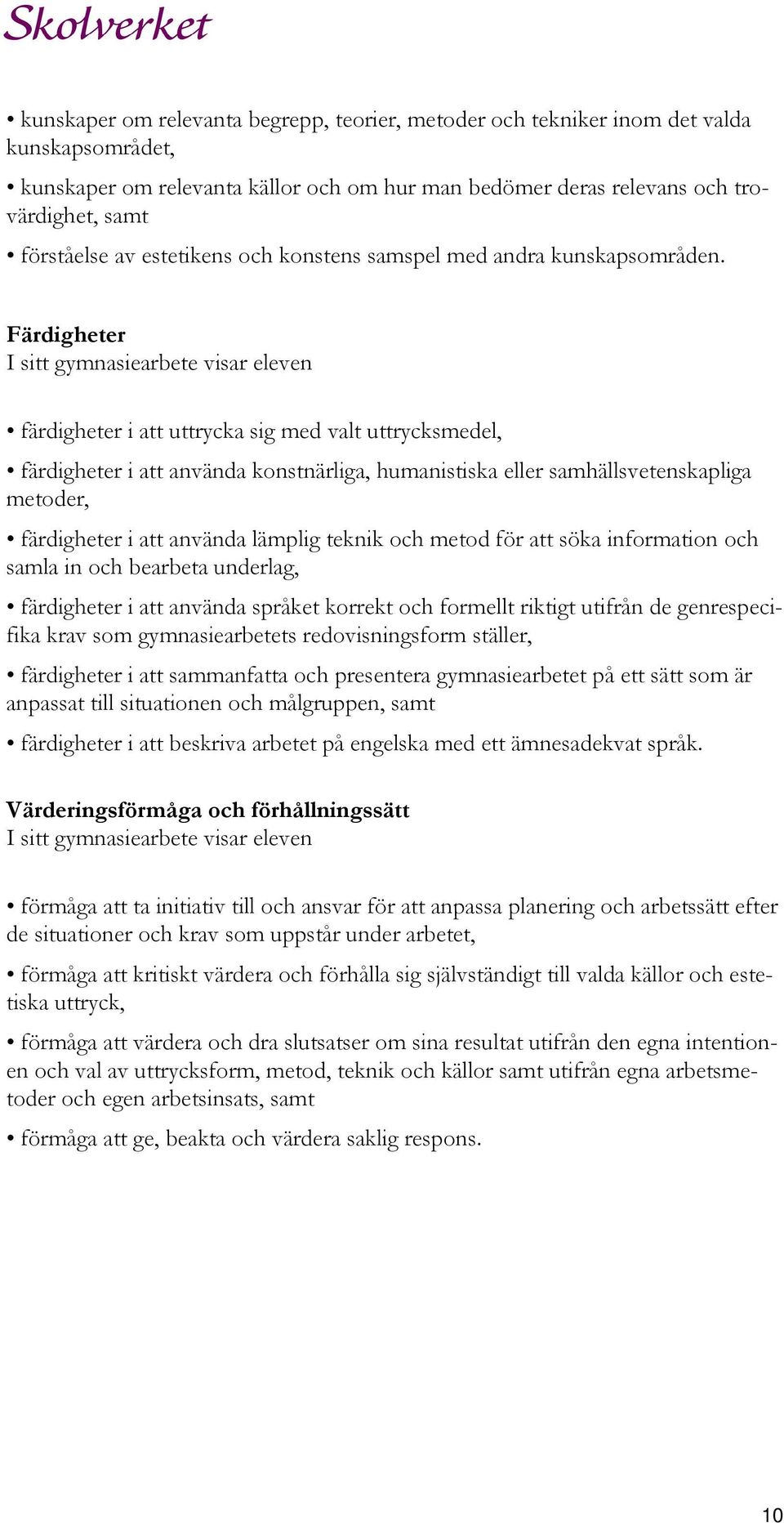 Färdigheter färdigheter i att uttrycka sig med valt uttrycksmedel, färdigheter i att använda konstnärliga, humanistiska eller samhällsvetenskapliga metoder, färdigheter i att använda lämplig teknik