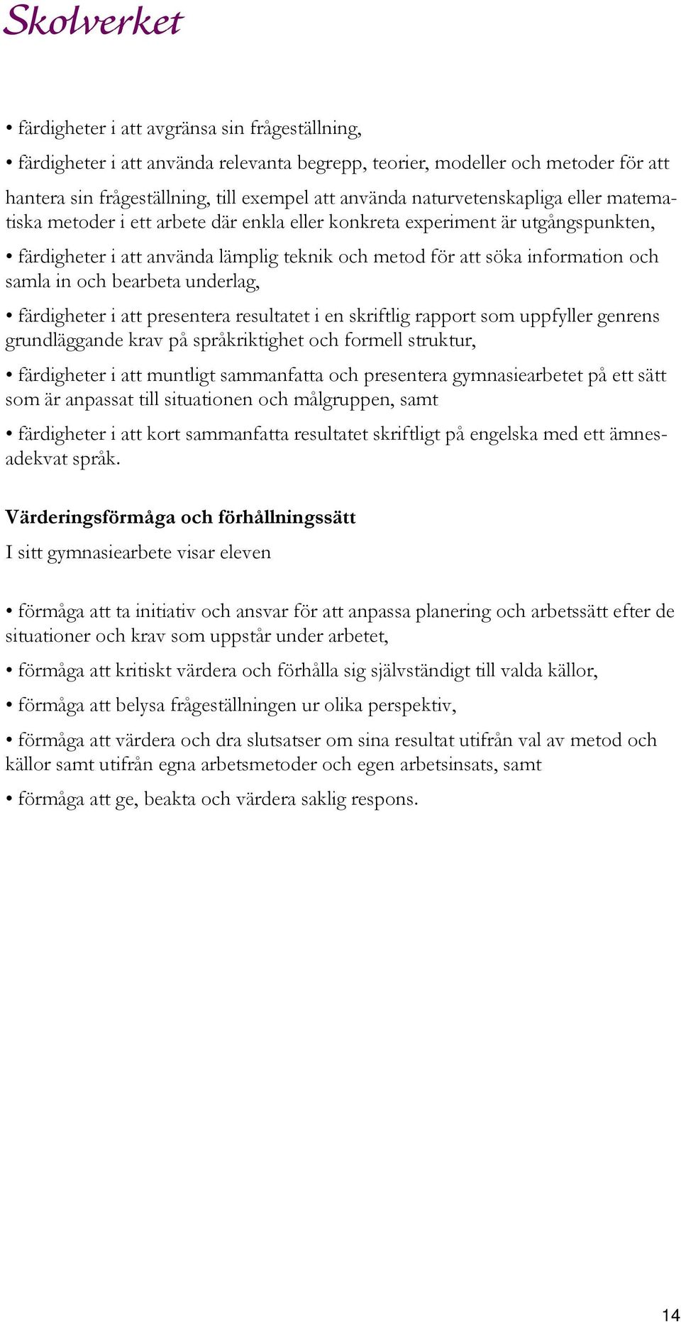 in och bearbeta underlag, färdigheter i att presentera resultatet i en skriftlig rapport som uppfyller genrens grundläggande krav på språkriktighet och formell struktur, färdigheter i att muntligt