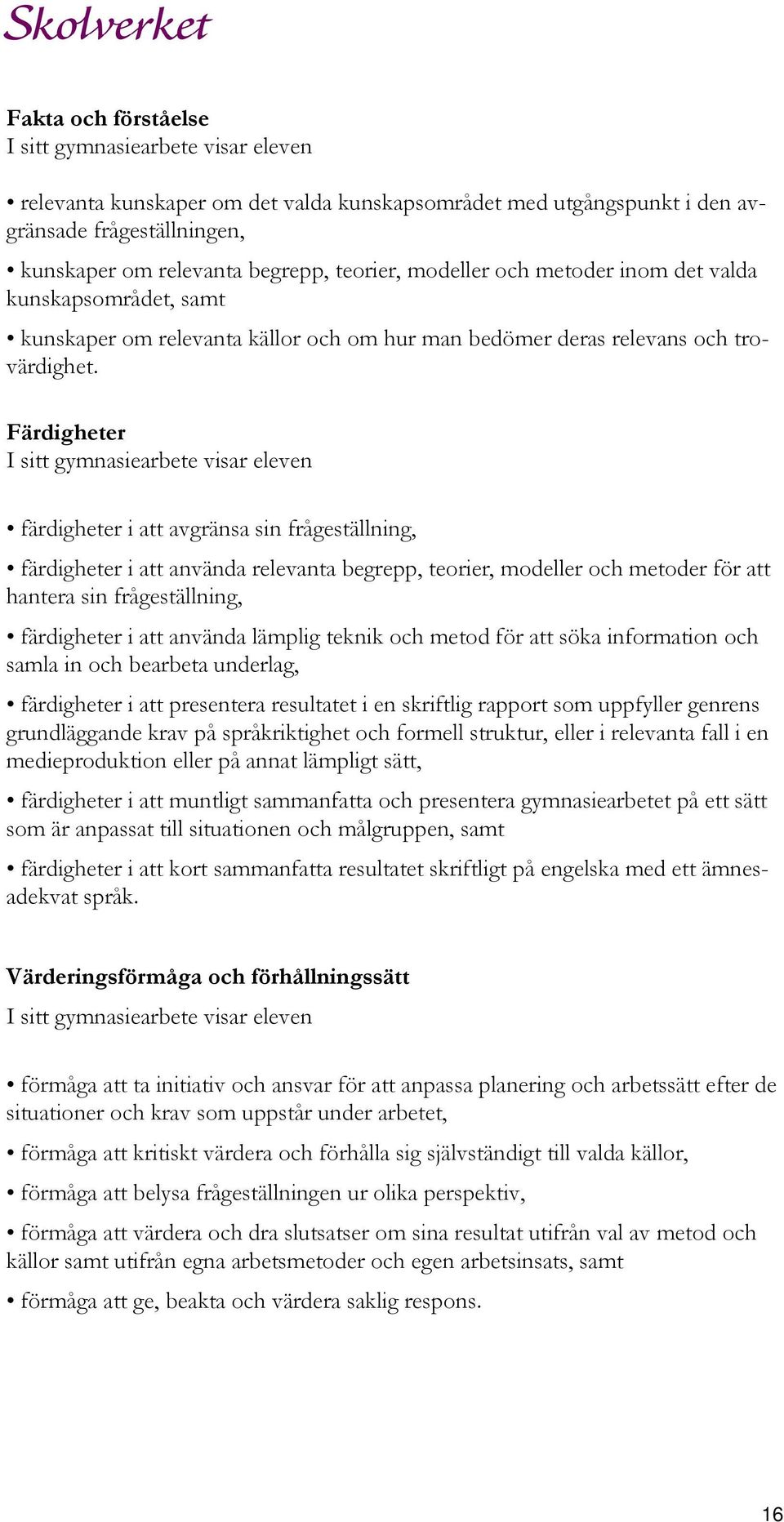 Färdigheter färdigheter i att avgränsa sin frågeställning, färdigheter i att använda relevanta begrepp, teorier, modeller och metoder för att hantera sin frågeställning, färdigheter i att använda