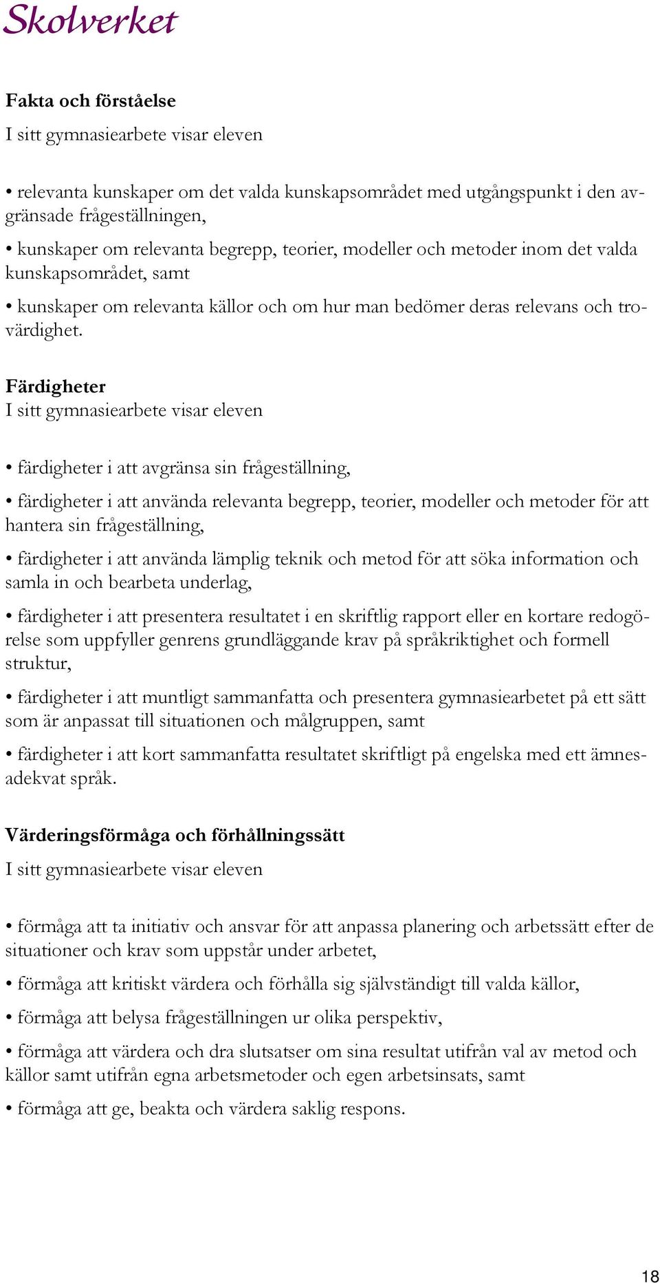 Färdigheter färdigheter i att avgränsa sin frågeställning, färdigheter i att använda relevanta begrepp, teorier, modeller och metoder för att hantera sin frågeställning, färdigheter i att använda