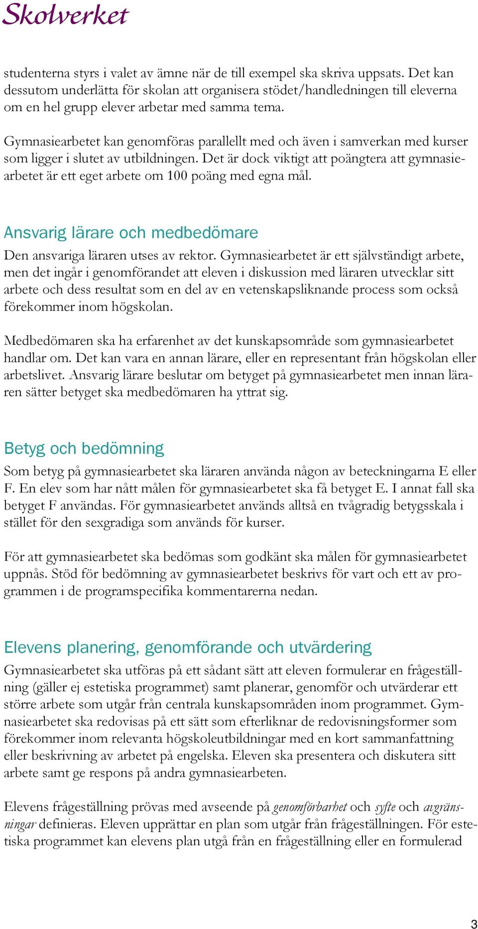 Gymnasiearbetet kan genomföras parallellt med och även i samverkan med kurser som ligger i slutet av utbildningen.