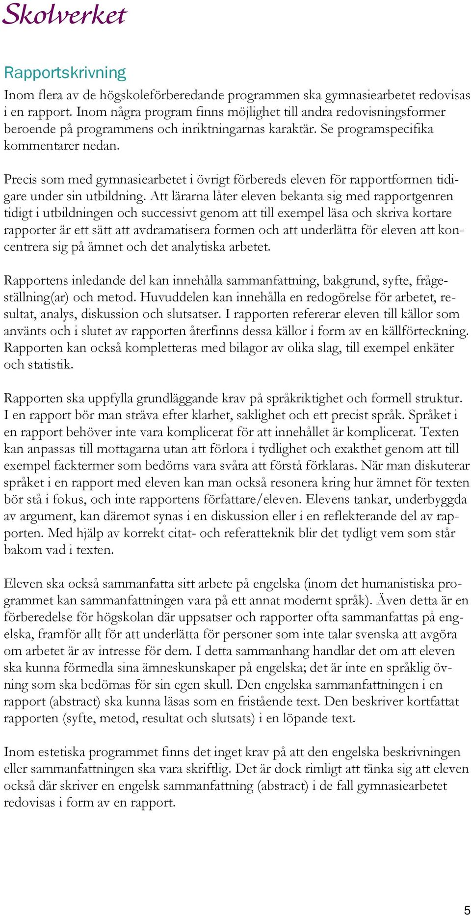 Precis som med gymnasiearbetet i övrigt förbereds eleven för rapportformen tidigare under sin utbildning.