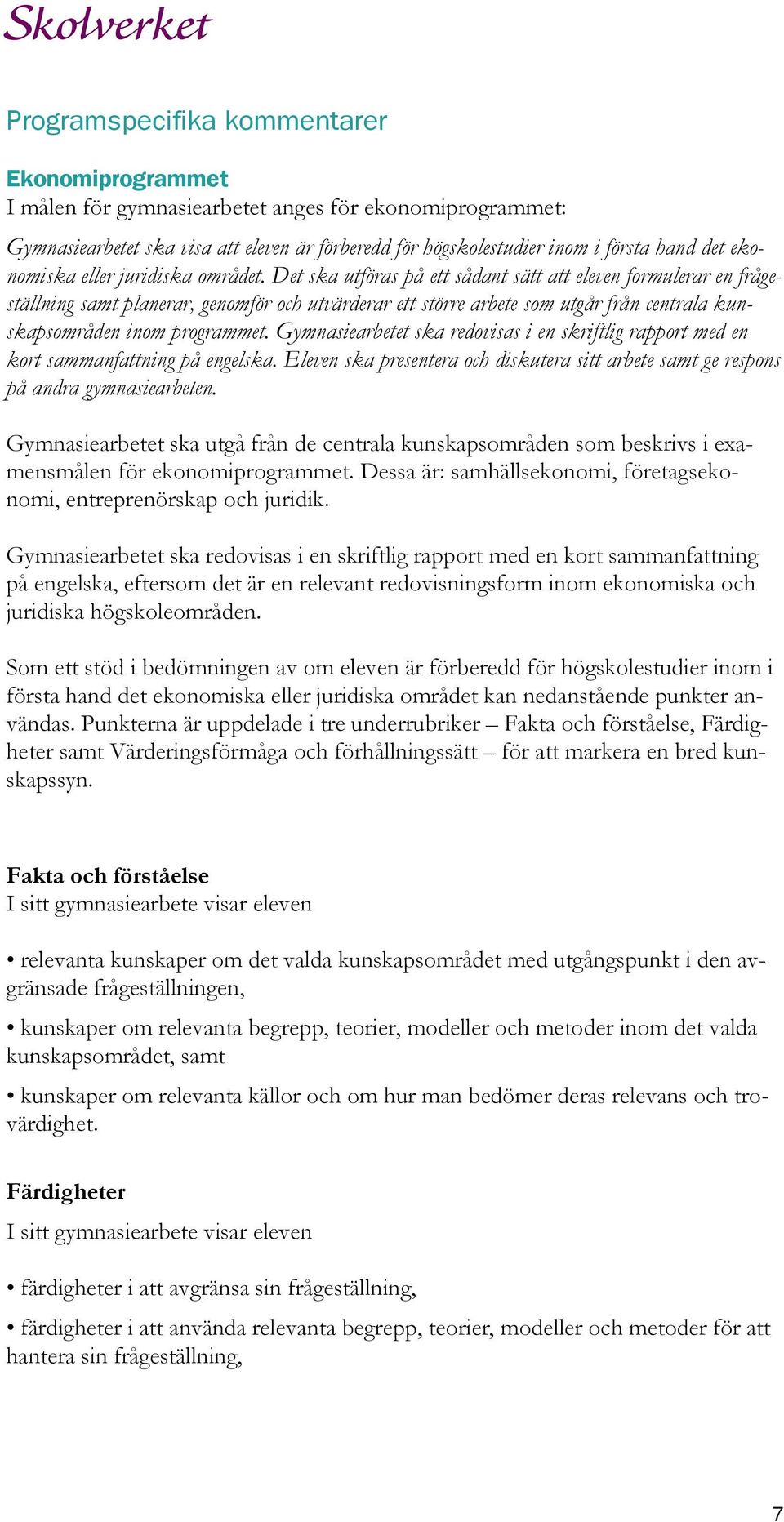 Det ska utföras på ett sådant sätt att eleven formulerar en frågeställning samt planerar, genomför och utvärderar ett större arbete som utgår från centrala kunskapsområden inom programmet.