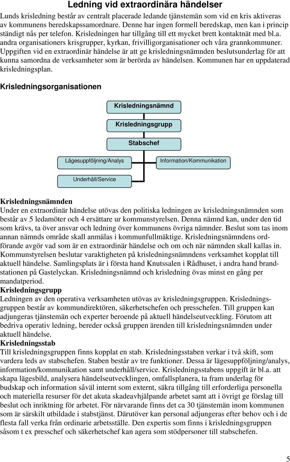 Uppgiften vid en extraordinär händelse är att ge krisledningsnämnden beslutsunderlag för att kunna samordna de verksamheter som är berörda av händelsen. Kommunen har en uppdaterad krisledningsplan.