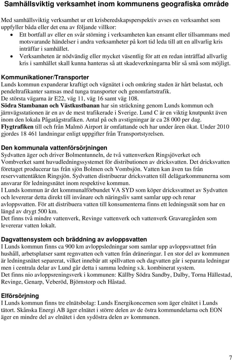 Verksamheten är nödvändig eller mycket väsentlig för att en redan inträffad allvarlig kris i samhället skall kunna hanteras så att skadeverkningarna blir så små som möjligt.