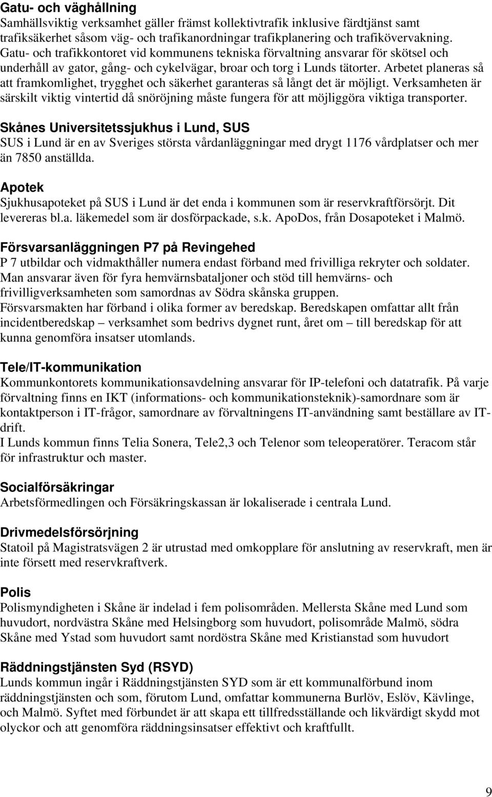 Arbetet planeras så att framkomlighet, trygghet och säkerhet garanteras så långt det är möjligt.