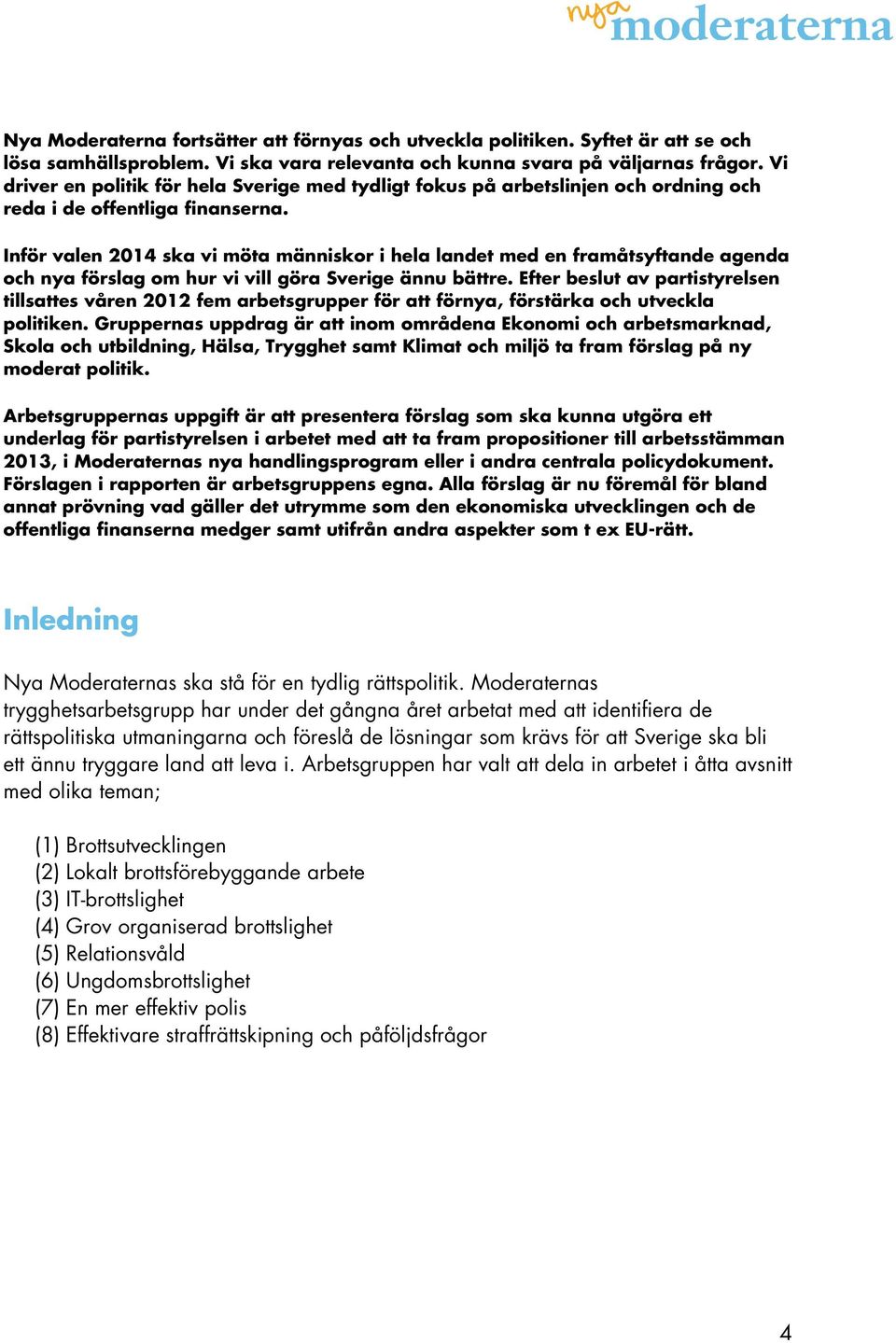 Inför valen 2014 ska vi möta människor i hela landet med en framåtsyftande agenda och nya förslag om hur vi vill göra Sverige ännu bättre.