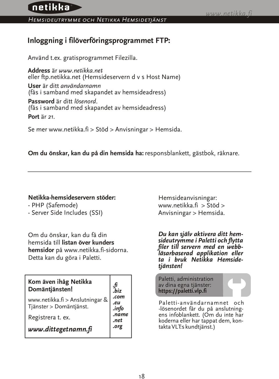 Netikka-hemsideservern stöder: - PHP (Safemode) - Server Side Includes (SSI) Hemsideanvisningar: www.netikka.fi > Stöd > Anvisningar > Hemsida.