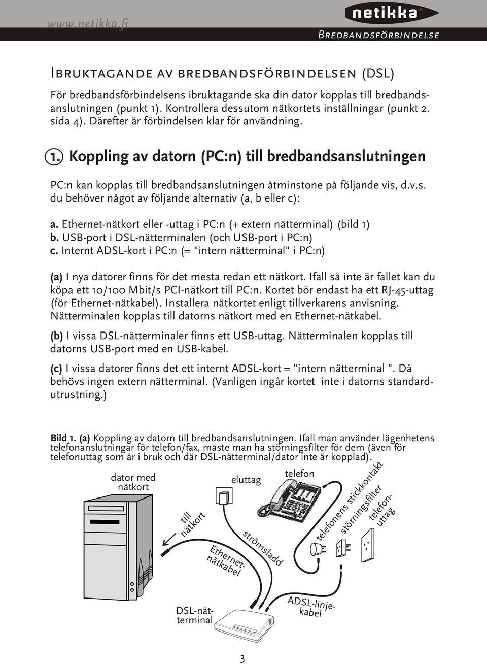 Koppling av datorn (PC:n) till bredbandsanslutningen PC:n kan kopplas till bredbandsanslutningen åtminstone på följande vis, d.v.s. du behöver något av följande alternativ (a, b eller c): a.