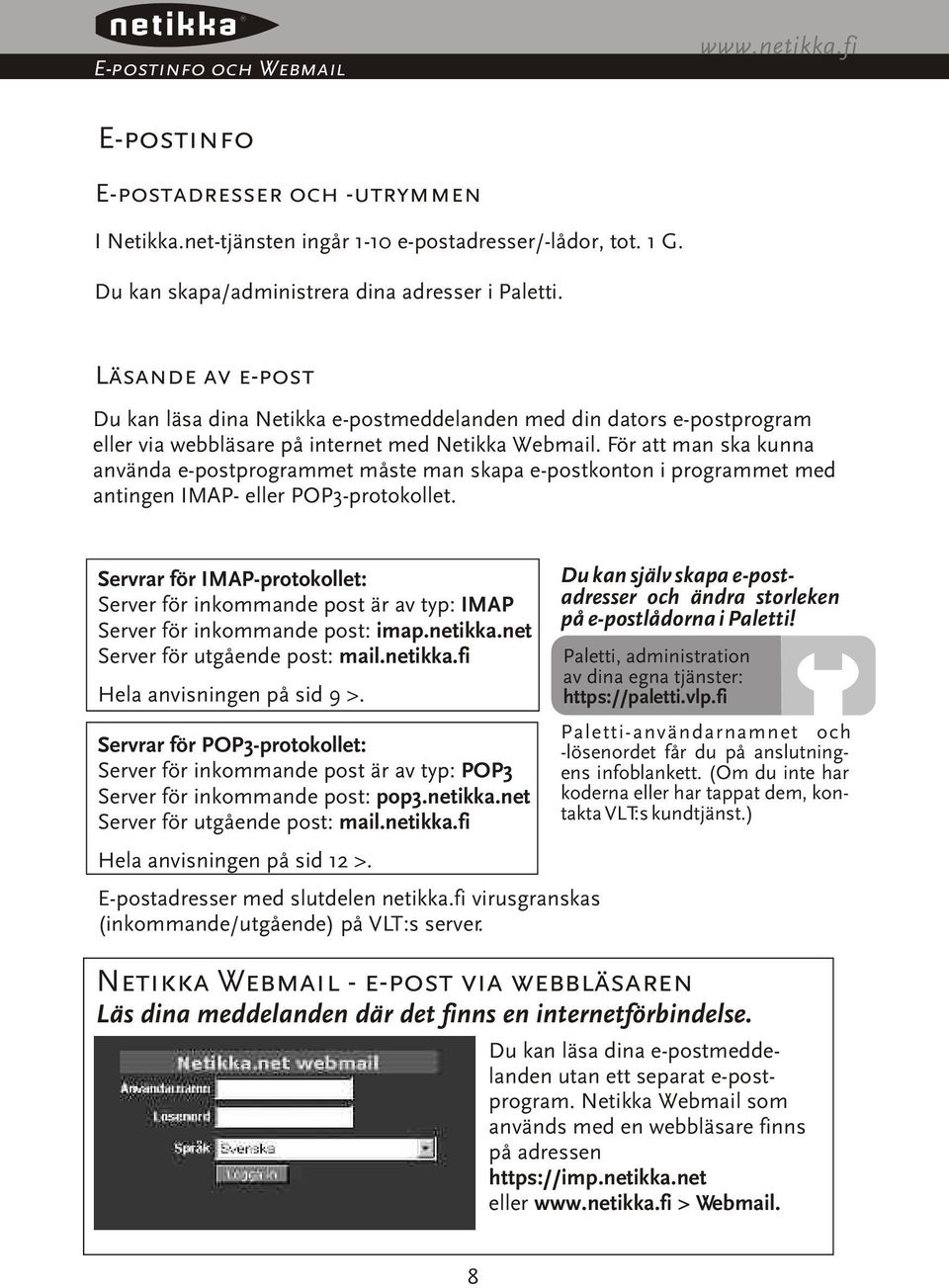 För att man ska kunna använda e-postprogrammet måste man skapa e-postkonton i programmet med antingen IMAP- eller POP3-protokollet.