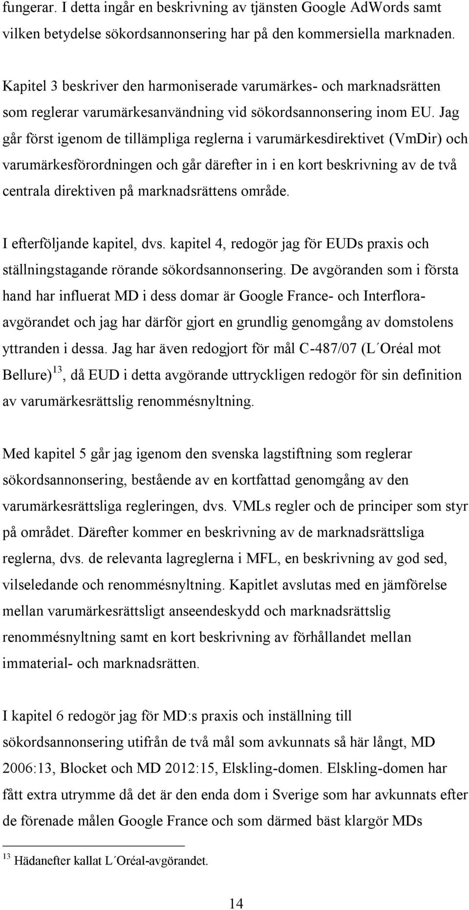 Jag går först igenom de tillämpliga reglerna i varumärkesdirektivet (VmDir) och varumärkesförordningen och går därefter in i en kort beskrivning av de två centrala direktiven på marknadsrättens