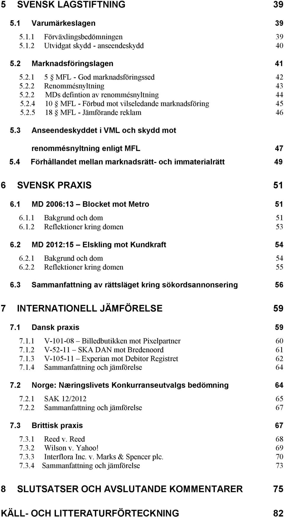 3 Anseendeskyddet i VML och skydd mot renommésnyltning enligt MFL 47 5.4 Förhållandet mellan marknadsrätt- och immaterialrätt 49 6 SVENSK PRAXIS 51 6.1 MD 2006:13 Blocket mot Metro 51 6.1.1 Bakgrund och dom 51 6.