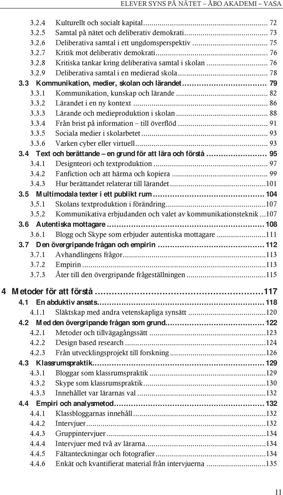 .. 82 3.3.2 Lärandet i en ny kontext... 86 3.3.3 Lärande och medieproduktion i skolan... 88 3.3.4 Från brist på information till överflöd... 91 3.3.5 Sociala medier i skolarbetet... 93 3.3.6 Varken cyber eller virtuell.