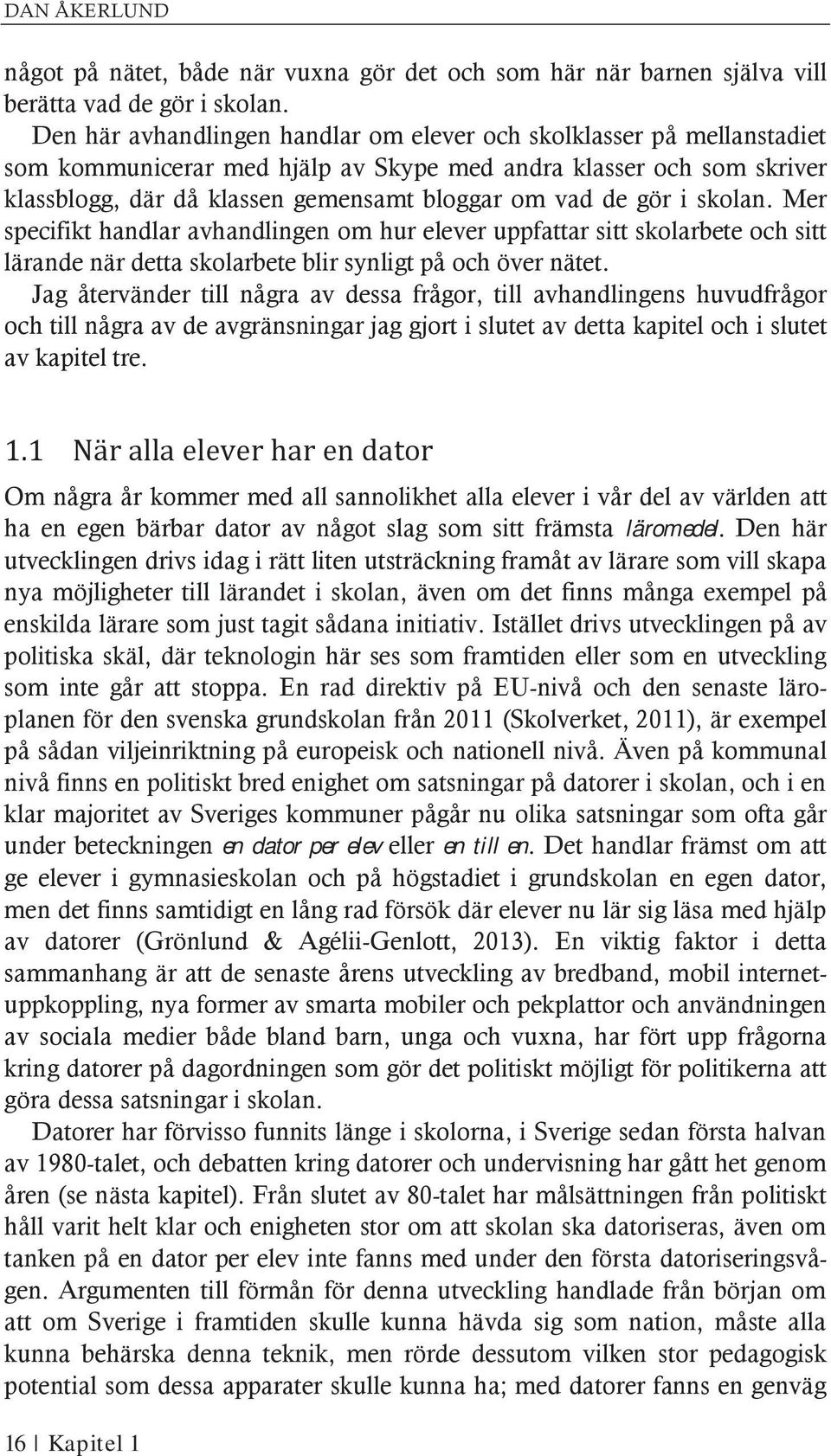 gör i skolan. Mer specifikt handlar avhandlingen om hur elever uppfattar sitt skolarbete och sitt lärande när detta skolarbete blir synligt på och över nätet.