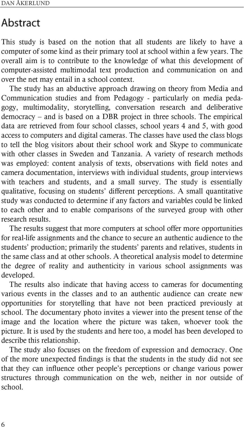 The study has an abductive approach drawing on theory from Media and Communication studies and from Pedagogy - particularly on media pedagogy, multimodality, storytelling, conversation research and