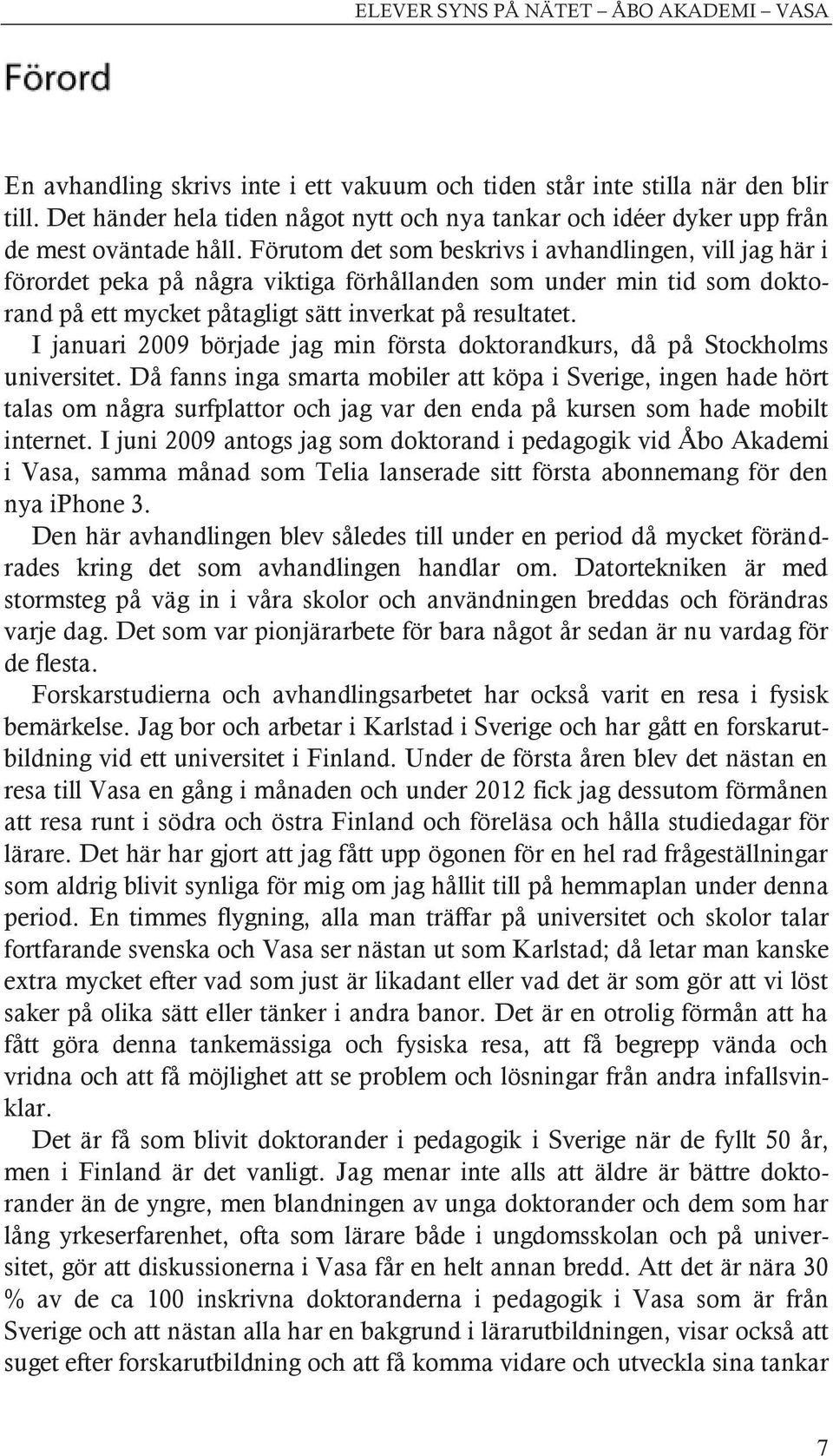 Förutom det som beskrivs i avhandlingen, vill jag här i förordet peka på några viktiga förhållanden som under min tid som doktorand på ett mycket påtagligt sätt inverkat på resultatet.