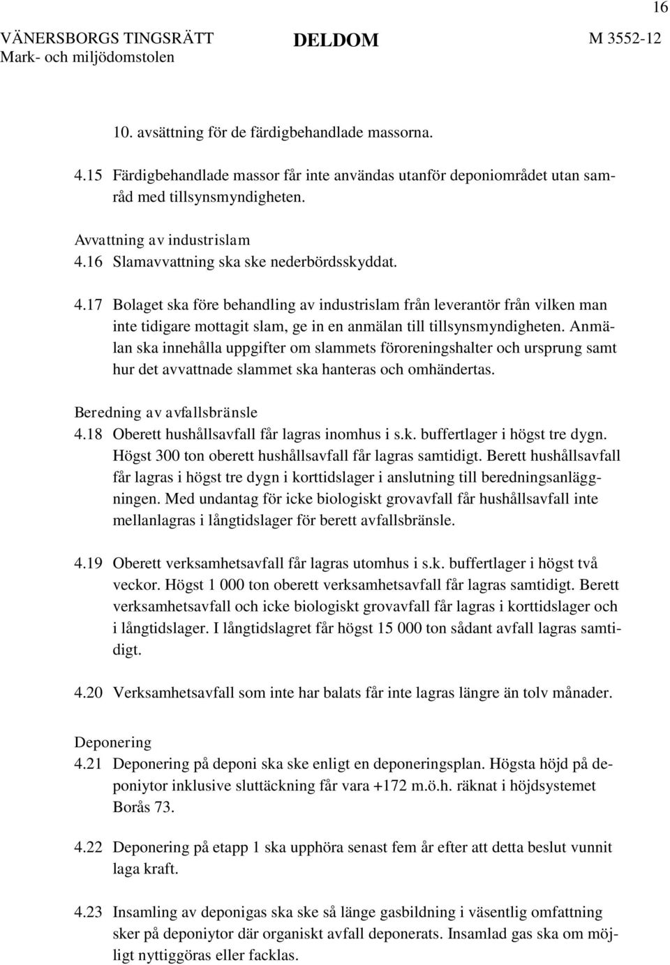 Anmälan ska innehålla uppgifter om slammets föroreningshalter och ursprung samt hur det avvattnade slammet ska hanteras och omhändertas. Beredning av avfallsbränsle 4.