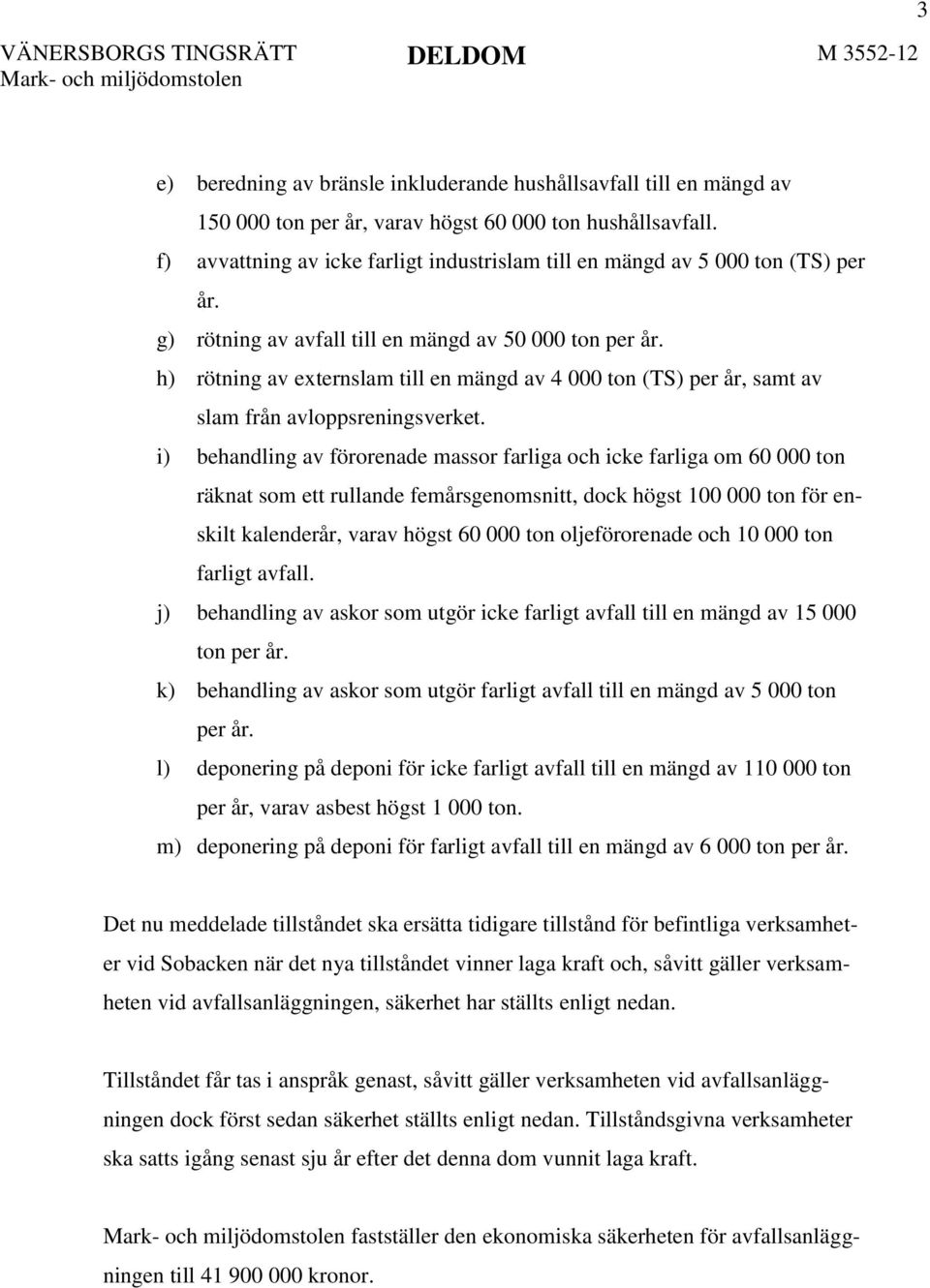 h) rötning av externslam till en mängd av 4 000 ton (TS) per år, samt av slam från avloppsreningsverket.