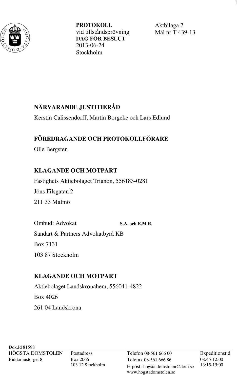 Advokatbyrå KB Box 7131 103 87 Stockholm S.A. och E.M.R. KLAGANDE OCH MOTPART Aktiebolaget Landskronahem, 556041-4822 Box 4026 261 04 Landskrona Dok.