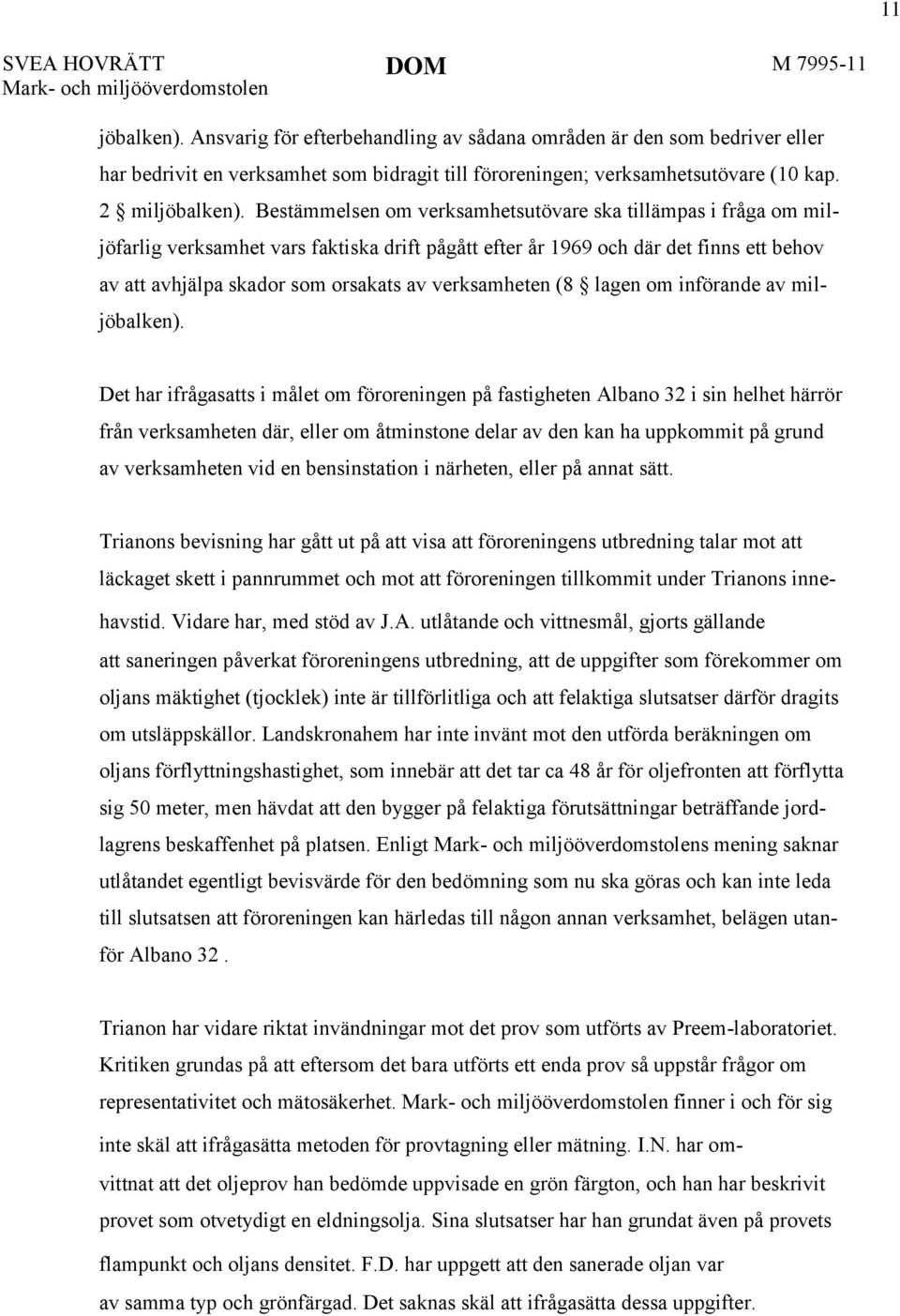 Bestämmelsen om verksamhetsutövare ska tillämpas i fråga om miljöfarlig verksamhet vars faktiska drift pågått efter år 1969 och där det finns ett behov av att avhjälpa skador som orsakats av