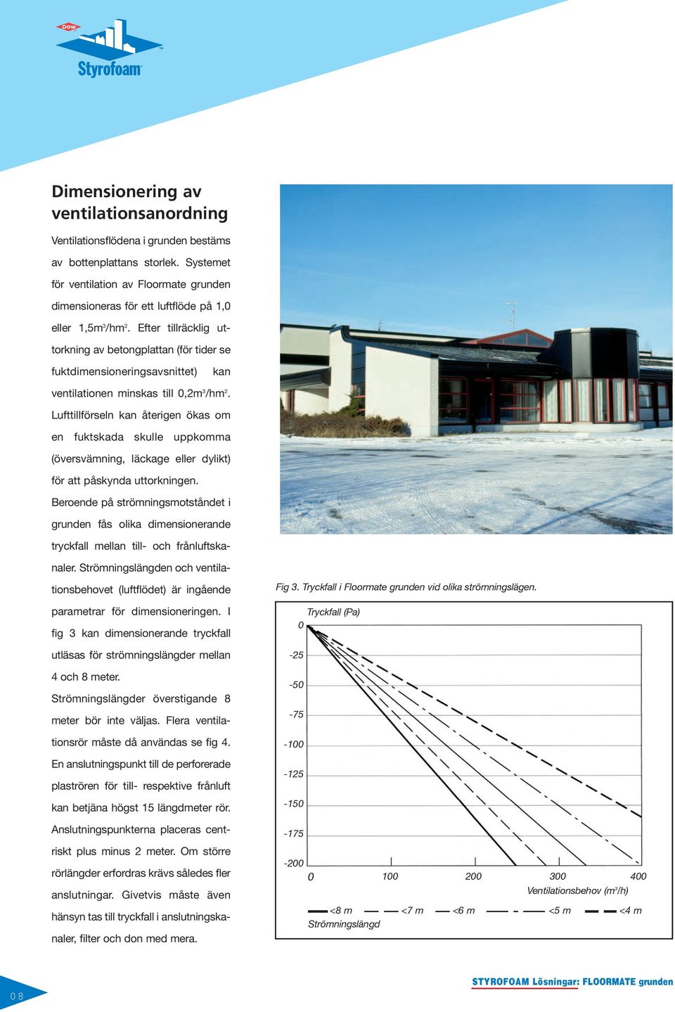 Efter tillräcklig uttorkning av betongplattan (för tider se fuktdimensioneringsavsnittet) kan ventilationen minskas till 0,2m 3 /hm 2.