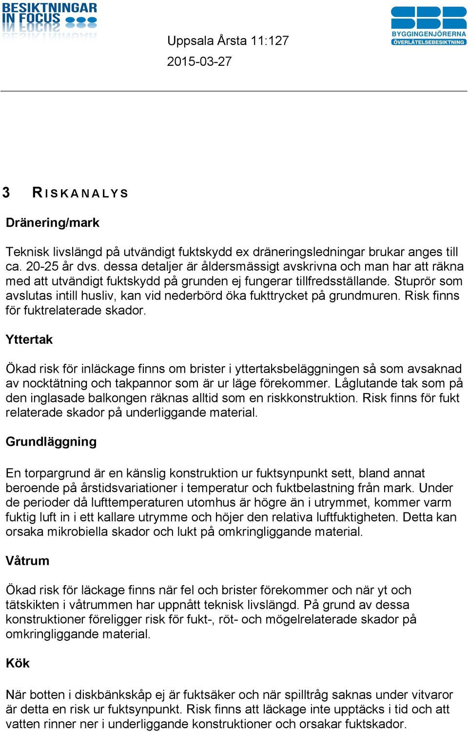 Stuprör som avslutas intill husliv, kan vid nederbörd öka fukttrycket på grundmuren. Risk finns för fuktrelaterade skador.