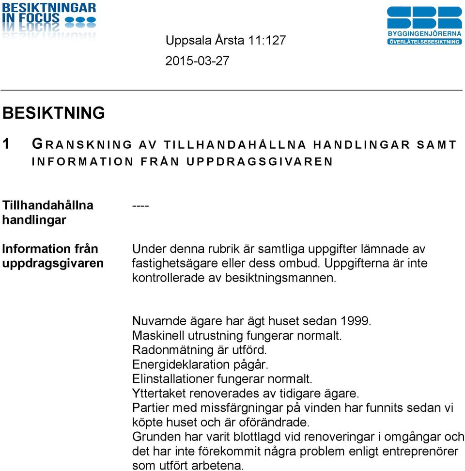 Maskinell utrustning fungerar normalt. Radonmätning är utförd. Energideklaration pågår. Elinstallationer fungerar normalt. Yttertaket renoverades av tidigare ägare.