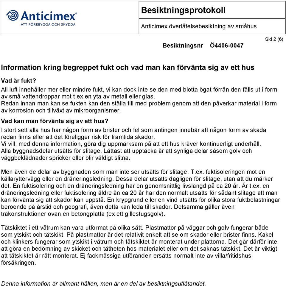 Redan innan man kan se fukten kan den ställa till med problem genom att den påverkar material i form av korrosion och tillväxt av mikroorganismer. Vad kan man förvänta sig av ett hus?