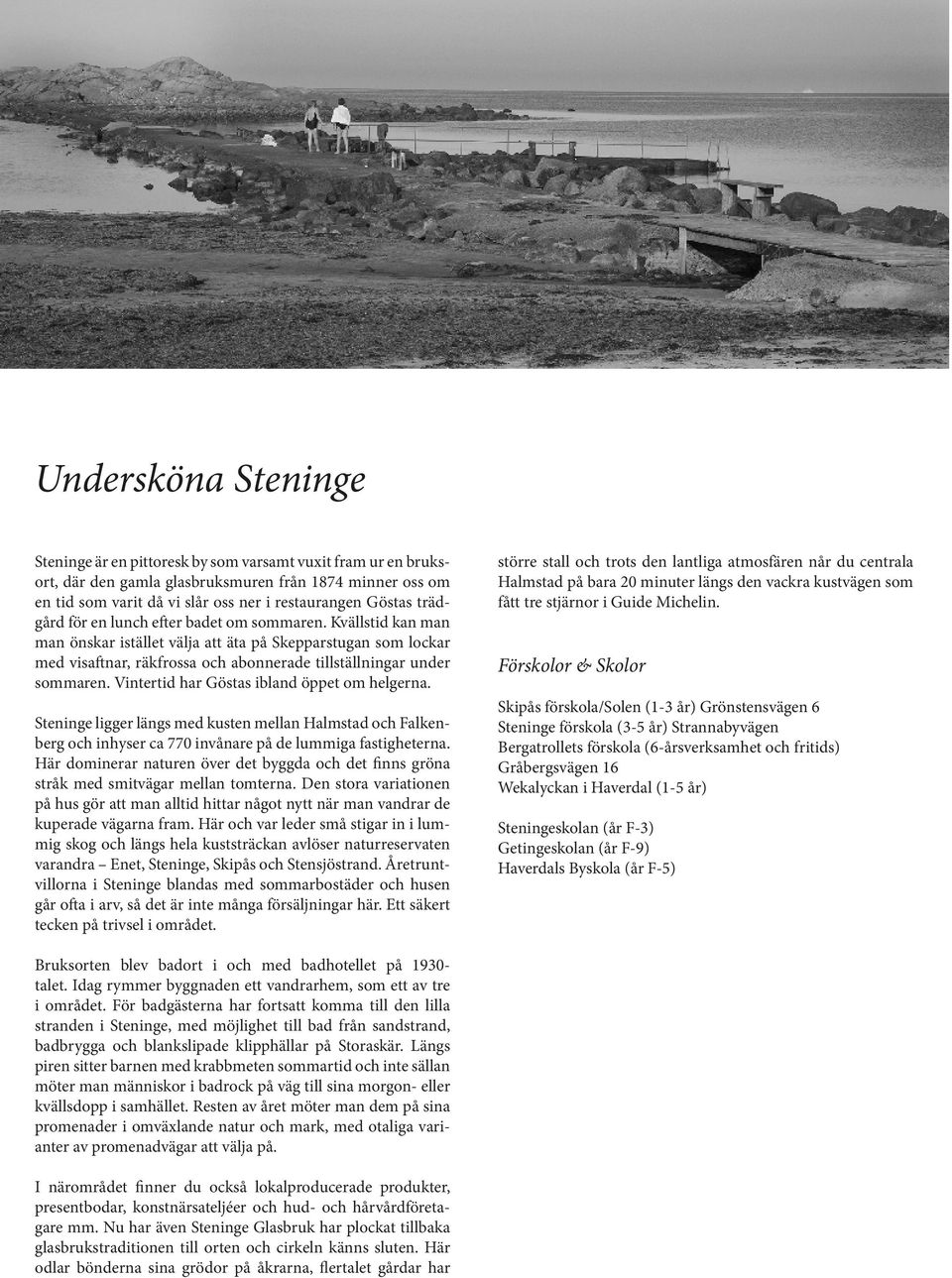 Vintertid har Göstas ibland öppet om helgerna. Steninge ligger längs med kusten mellan Halmstad och Falkenberg och inhyser ca 770 invånare på de lummiga fastigheterna.