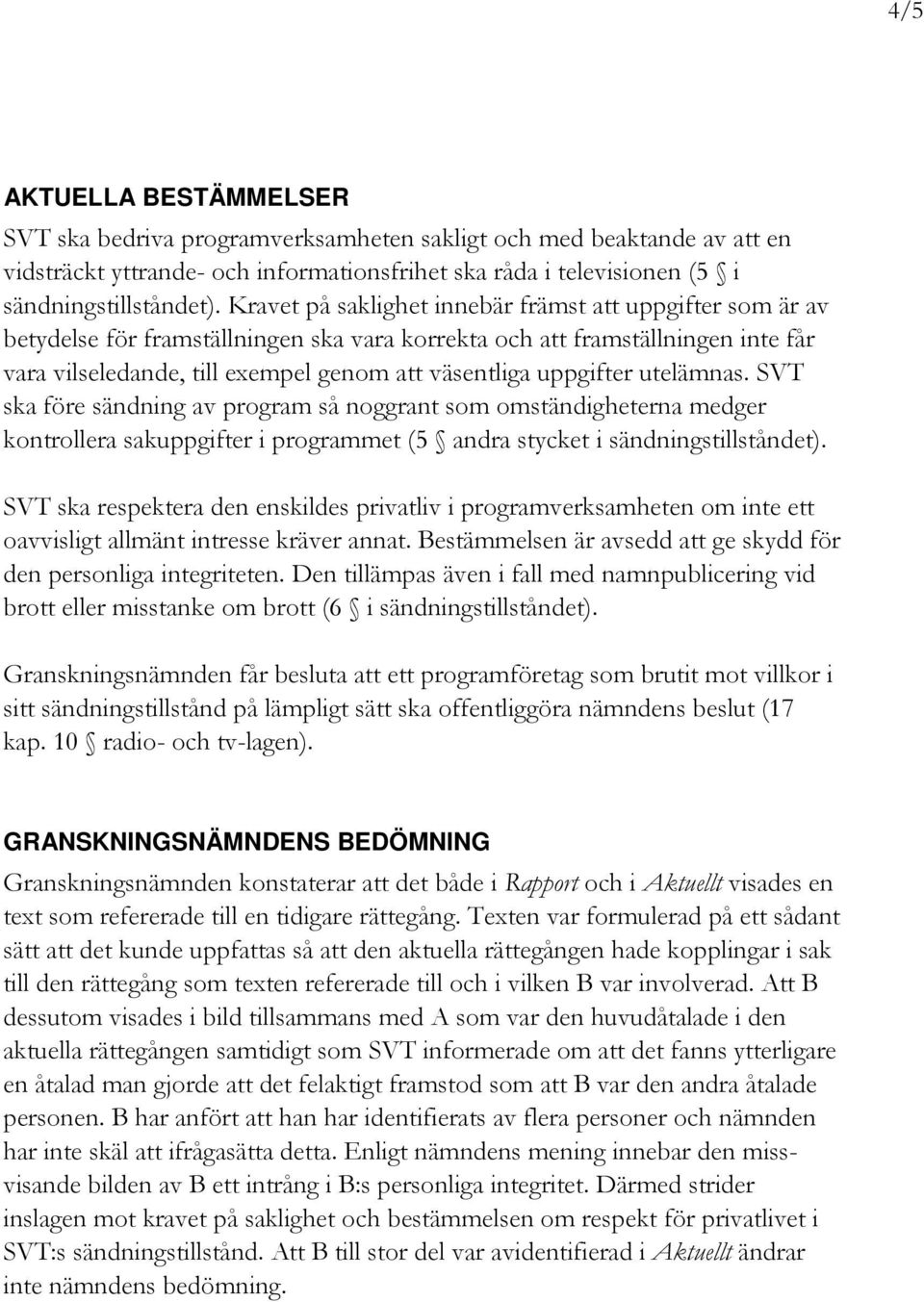 uppgifter utelämnas. SVT ska före sändning av program så noggrant som omständigheterna medger kontrollera sakuppgifter i programmet (5 andra stycket i sändningstillståndet).