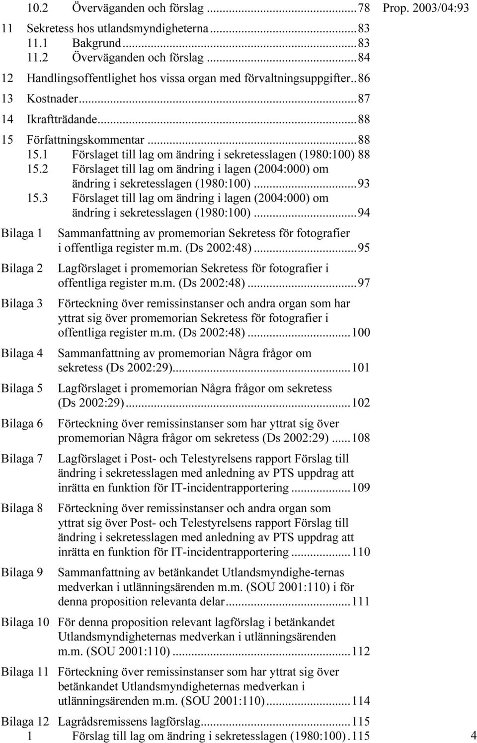 2 Förslaget till lag om ändring i lagen (2004:000) om ändring i sekretesslagen (1980:100)...93 15.3 Förslaget till lag om ändring i lagen (2004:000) om ändring i sekretesslagen (1980:100).