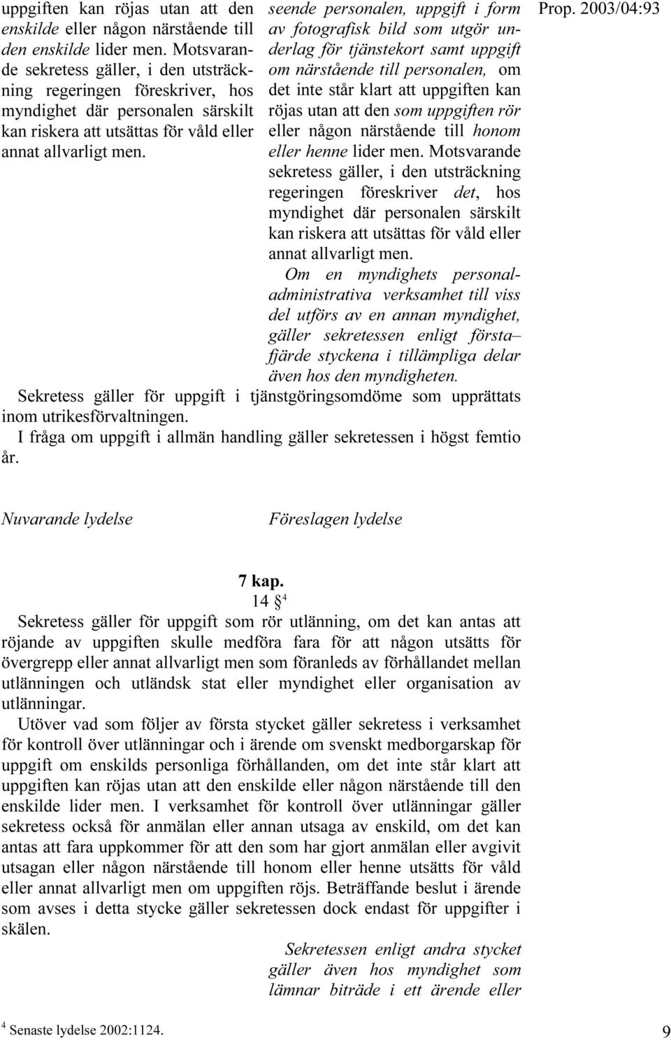 den som uppgiften rör kan riskera att utsättas för våld eller eller någon närstående till honom annat allvarligt men. eller henne lider men.