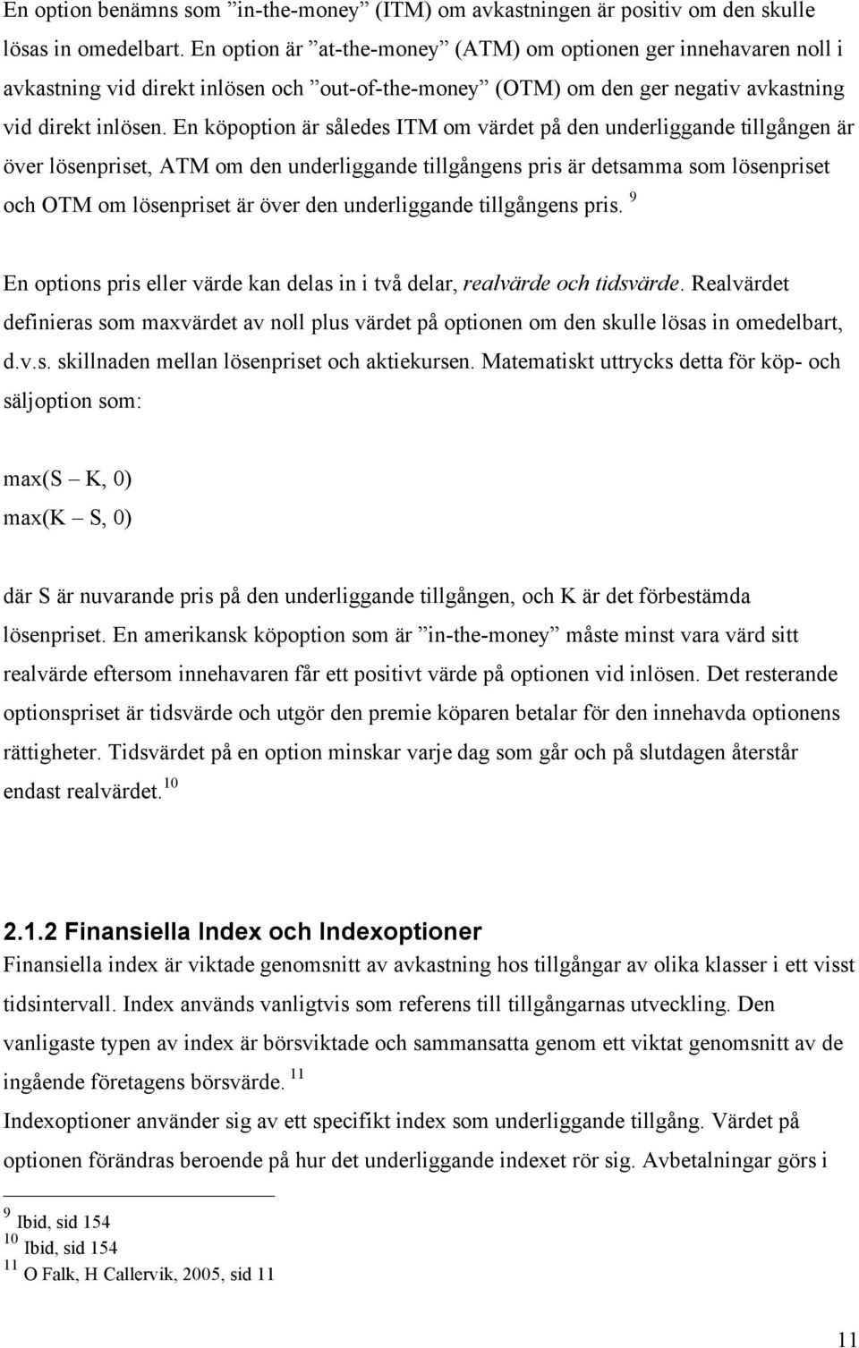 En köpoption är således ITM om värdet på den underliggande tillgången är över lösenpriset, ATM om den underliggande tillgångens pris är detsamma som lösenpriset och OTM om lösenpriset är över den