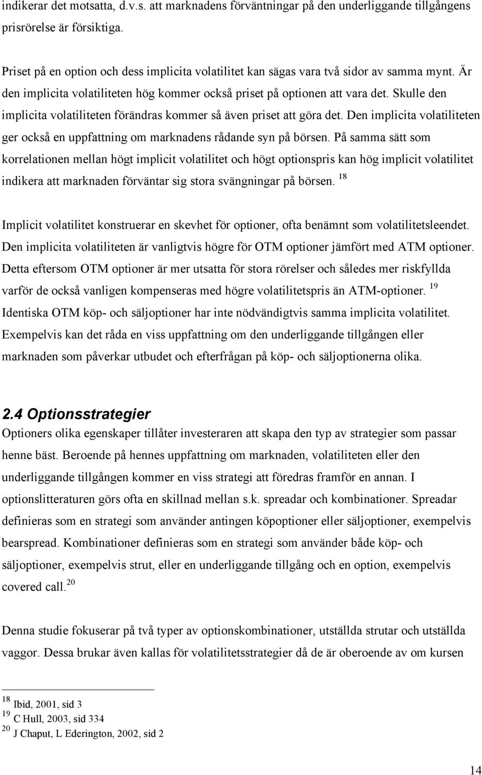 Skulle den implicita volatiliteten förändras kommer så även priset att göra det. Den implicita volatiliteten ger också en uppfattning om marknadens rådande syn på börsen.