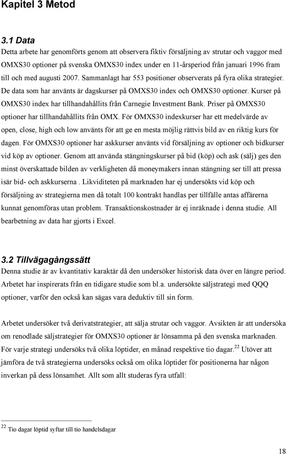 augusti 2007. Sammanlagt har 553 positioner observerats på fyra olika strategier. De data som har använts är dagskurser på OMXS30 index och OMXS30 optioner.