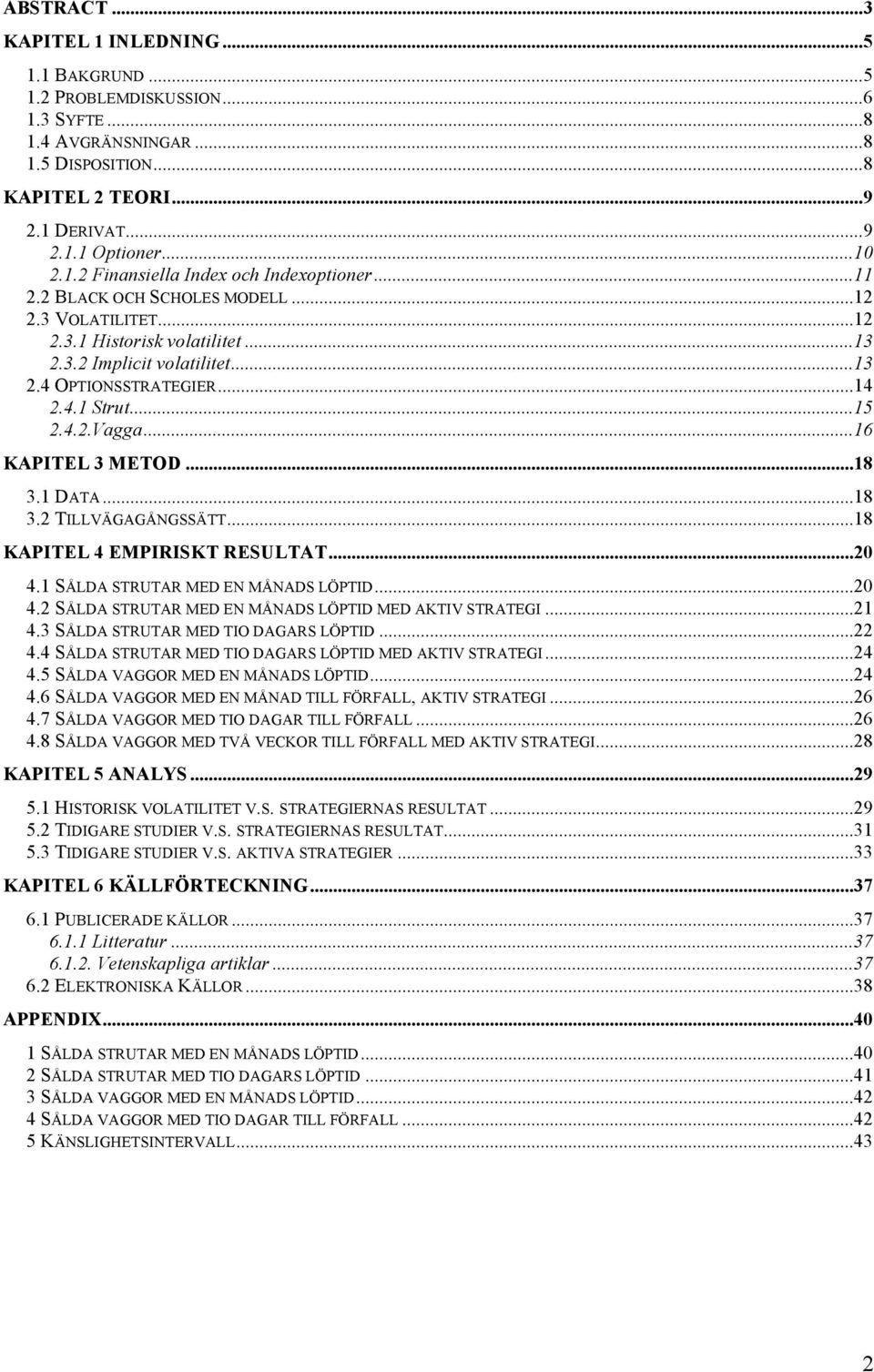 ..18 3.1 DATA...18 3.2 TILLVÄGAGÅNGSSÄTT...18 KAPITEL 4 EMPIRISKT RESULTAT...20 4.1 SÅLDA STRUTAR MED EN MÅNADS LÖPTID...20 4.2 SÅLDA STRUTAR MED EN MÅNADS LÖPTID MED AKTIV STRATEGI...21 4.