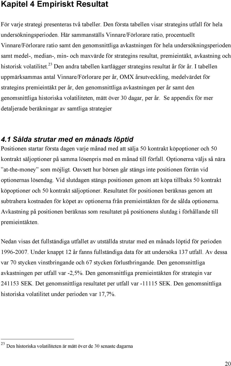 strategins resultat, premieintäkt, avkastning och historisk volatilitet. 23 Den andra tabellen kartlägger strategins resultat år för år.