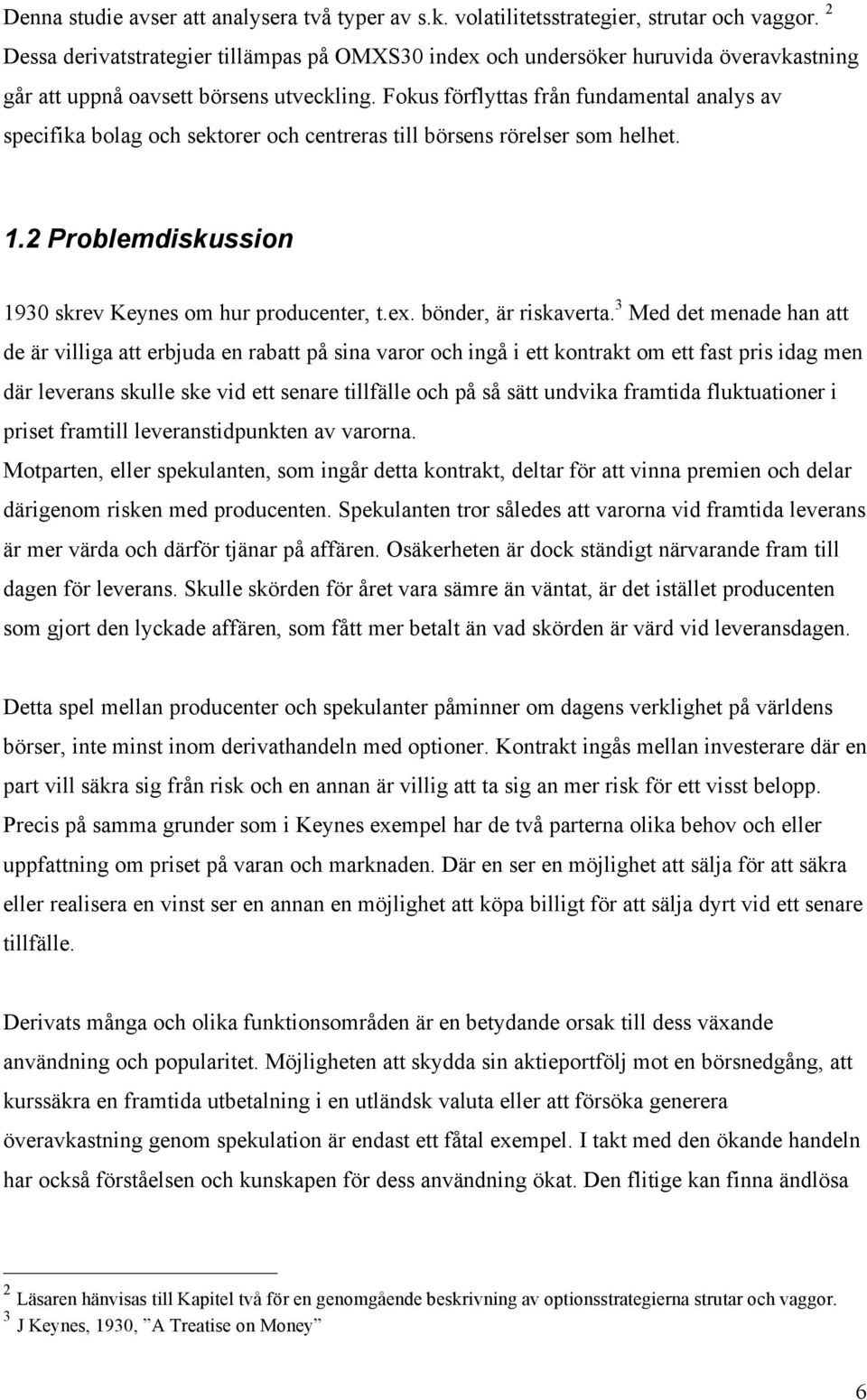 Fokus förflyttas från fundamental analys av specifika bolag och sektorer och centreras till börsens rörelser som helhet. 1.2 Problemdiskussion 1930 skrev Keynes om hur producenter, t.ex.