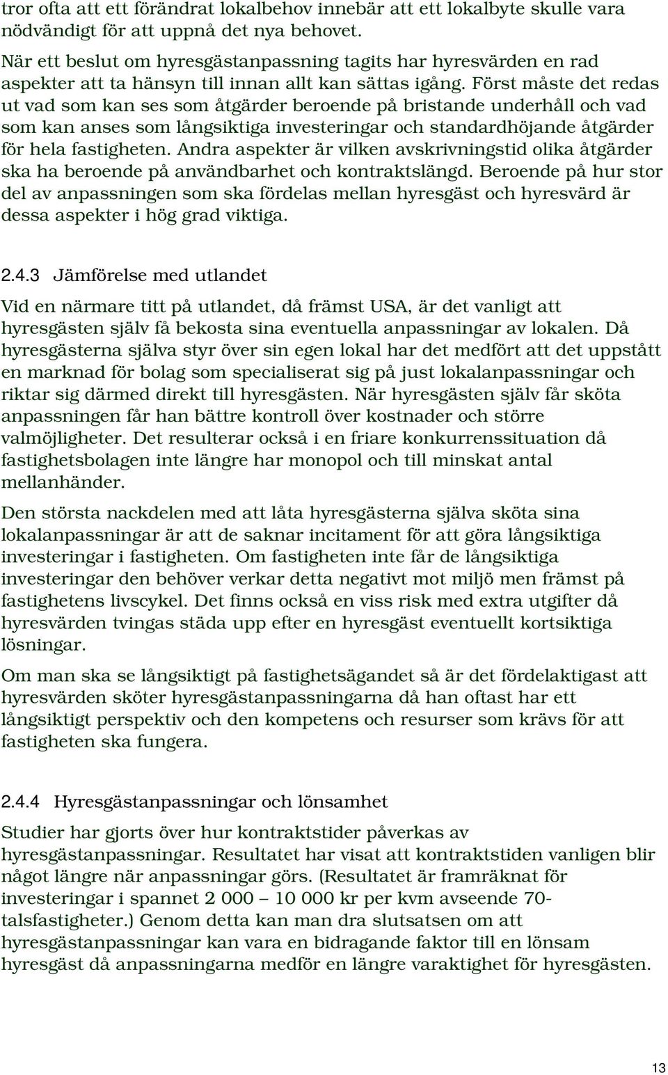 Först måste det redas ut vad som kan ses som åtgärder beroende på bristande underhåll och vad som kan anses som långsiktiga investeringar och standardhöjande åtgärder för hela fastigheten.